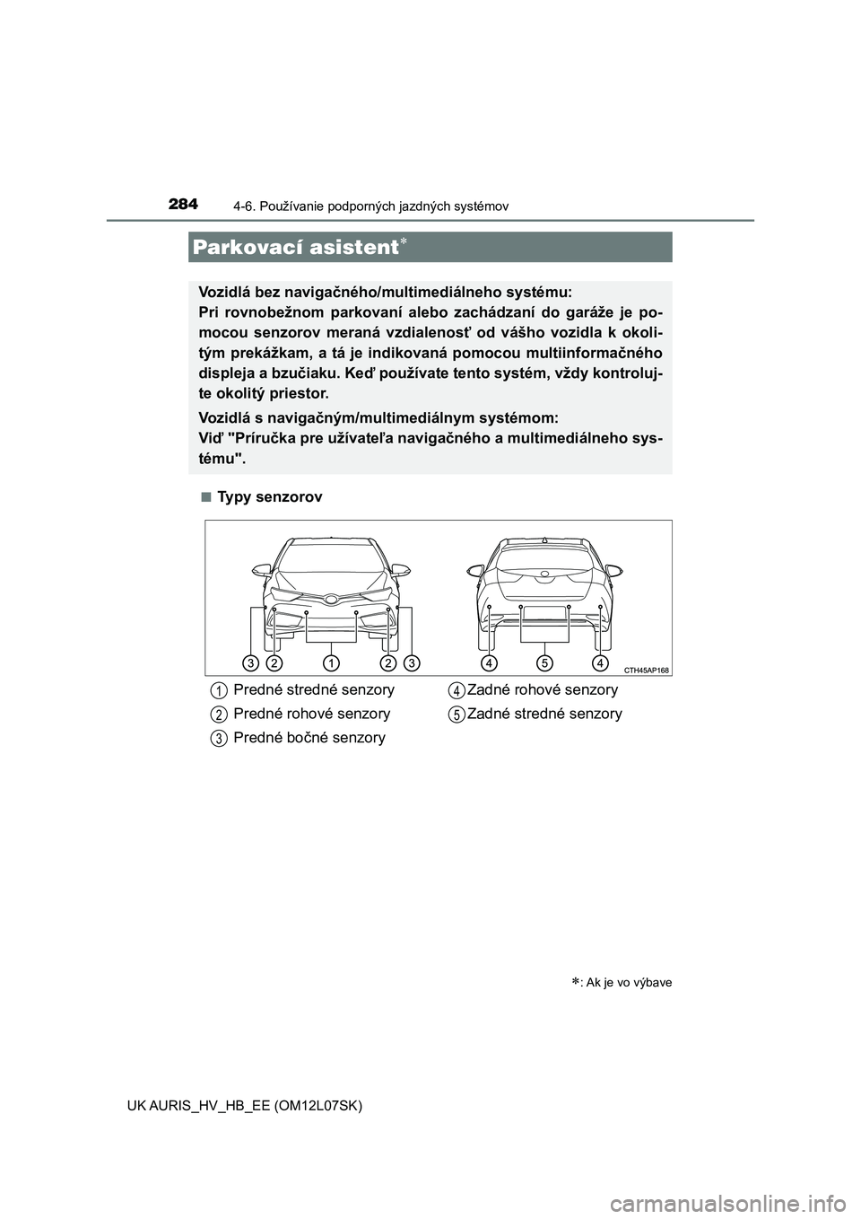 TOYOTA AURIS HYBRID 2017  Návod na použitie (in Slovakian) 2844-6. Používanie podporných jazdných systémov
UK AURIS_HV_HB_EE (OM12L07SK)■
Ty p y   s e n z o r o v
Parkovací asistent
: Ak je vo výbave
Vozidlá bez navigačného/multimediálneho 