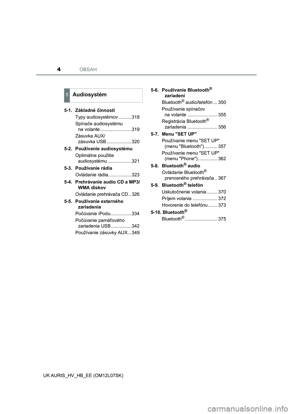 TOYOTA AURIS HYBRID 2017  Návod na použitie (in Slovakian) OBSAH4
UK AURIS_HV_HB_EE (OM12L07SK)5-1.  Základné činnosti
Typy audiosystémov ..........318
Spínače audiosystému 
na volante ........................319
Zásuvka AUX/
zásuvka USB ............