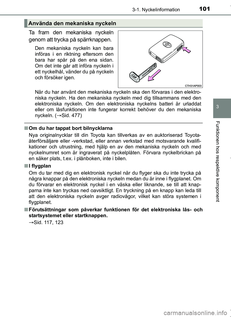 TOYOTA AURIS HYBRID 2017 Bruksanvisningar (in Swedish) 1013-1. Nyckelinformation
OM12L07SE
3
Funktionen hos respektive komponent
Ta fram den mekaniska nyckeln
genom att trycka på spärrknappen.
Den mekaniska nyckeln kan bara
införas i en riktning efters TOYOTA AURIS HYBRID 2017 Bruksanvisningar (in Swedish) 1013-1. Nyckelinformation
OM12L07SE
3
Funktionen hos respektive komponent
Ta fram den mekaniska nyckeln
genom att trycka på spärrknappen.
Den mekaniska nyckeln kan bara
införas i en riktning efters