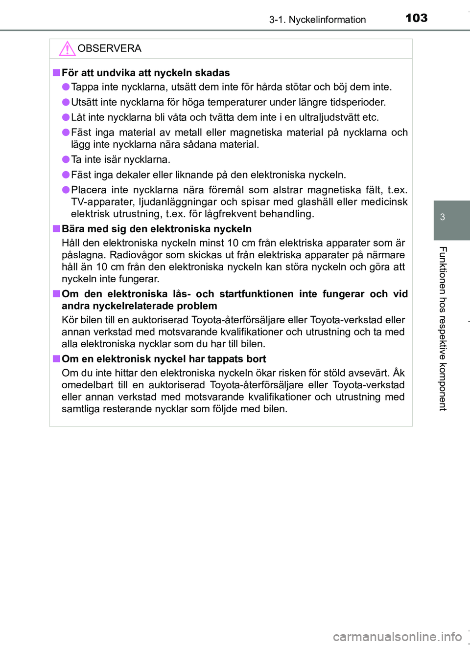 TOYOTA AURIS HYBRID 2017 Bruksanvisningar (in Swedish) 1033-1. Nyckelinformation
OM12L07SE
3
Funktionen hos respektive komponent
OBSERVERA
nFör att undvika att nyckeln skadas
l Tappa inte nycklarna, utsätt dem inte för hårda stötar och böj dem inte. TOYOTA AURIS HYBRID 2017 Bruksanvisningar (in Swedish) 1033-1. Nyckelinformation
OM12L07SE
3
Funktionen hos respektive komponent
OBSERVERA
nFör att undvika att nyckeln skadas
l Tappa inte nycklarna, utsätt dem inte för hårda stötar och böj dem inte.