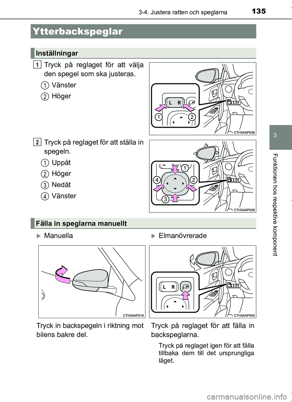 TOYOTA AURIS HYBRID 2017  Bruksanvisningar (in Swedish) 1353-4. Justera ratten och speglarna
OM12L07SE
3
Funktionen hos respektive komponent
Tryck på reglaget för att välja
den spegel som ska justeras.Vänster
Höger
Tryck på reglaget för att ställa 