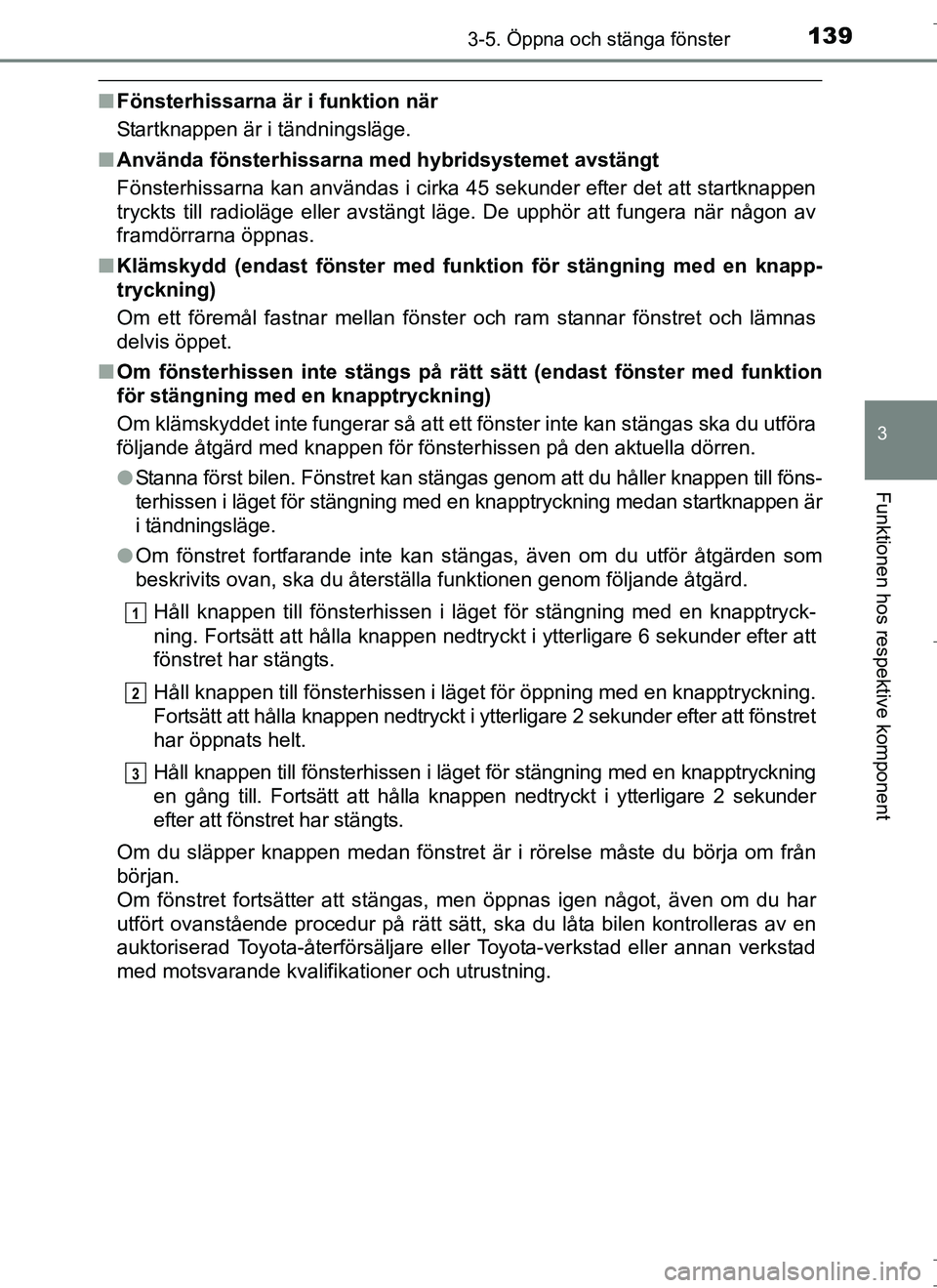 TOYOTA AURIS HYBRID 2017  Bruksanvisningar (in Swedish) 1393-5. Öppna och stänga fönster
OM12L07SE
3
Funktionen hos respektive komponent
nFönsterhissarna är i funktion när
Startknappen är i tändningsläge.
n Använda fönsterhissarna med hybridsyst