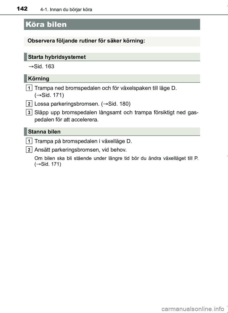 TOYOTA AURIS HYBRID 2017 Bruksanvisningar (in Swedish) 142
OM12L07SE
4-1. Innan du börjar köra
Sid. 163
Trampa ned bromspedalen och för växelspaken till läge D.
( Sid. 171)
Lossa parkeringsbromsen. ( Sid. 180)
Släpp upp bromspedalen lång TOYOTA AURIS HYBRID 2017 Bruksanvisningar (in Swedish) 142
OM12L07SE
4-1. Innan du börjar köra
Sid. 163
Trampa ned bromspedalen och för växelspaken till läge D.
( Sid. 171)
Lossa parkeringsbromsen. ( Sid. 180)
Släpp upp bromspedalen lång
