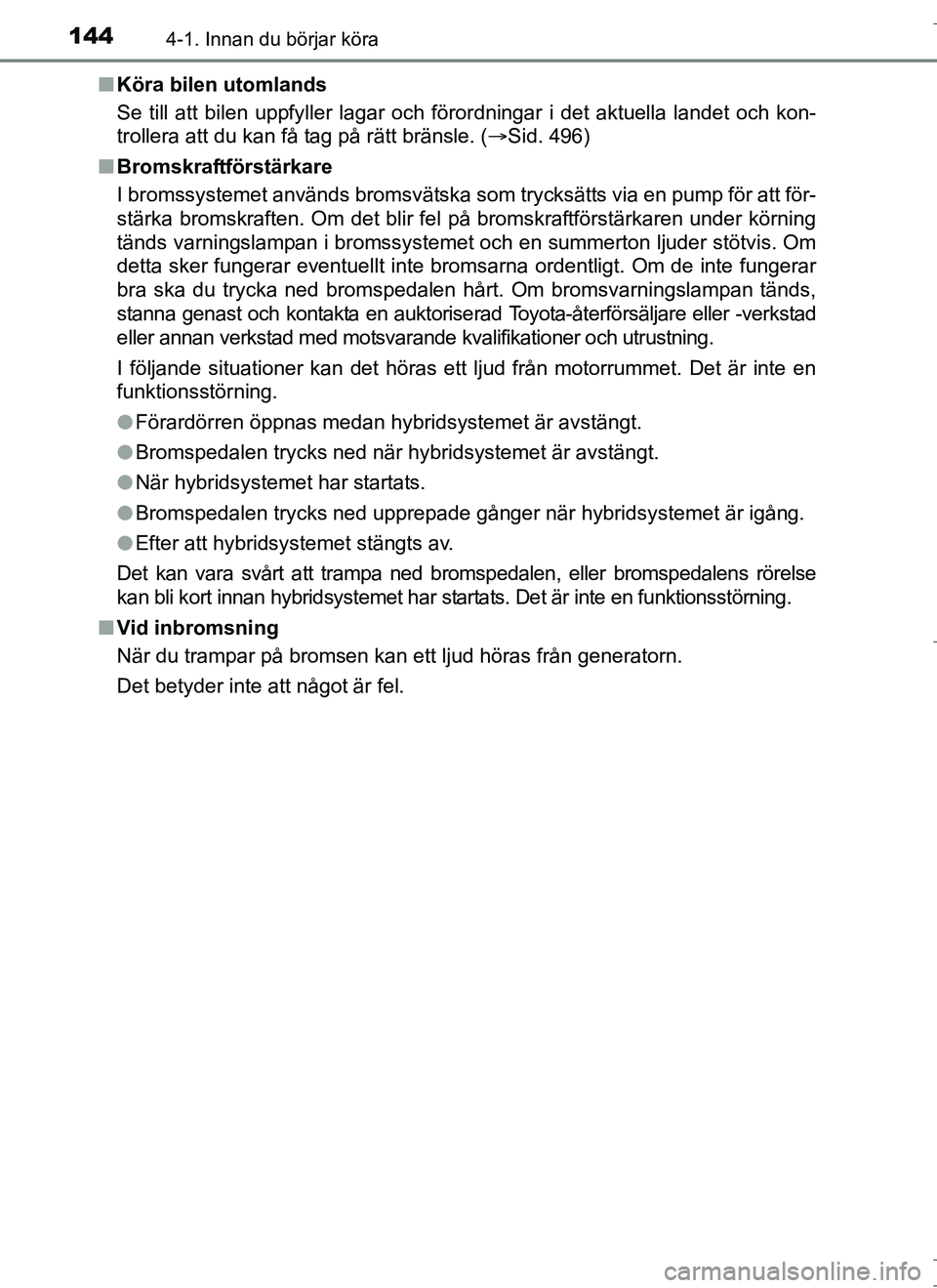 TOYOTA AURIS HYBRID 2017 Bruksanvisningar (in Swedish) 1444-1. Innan du börjar köra
OM12L07SEn
Köra bilen utomlands
Se till att bilen uppfyller lagar och förordningar i det aktuella landet och kon-
trollera att du kan få tag på rätt bränsle. ( TOYOTA AURIS HYBRID 2017 Bruksanvisningar (in Swedish) 1444-1. Innan du börjar köra
OM12L07SEn
Köra bilen utomlands
Se till att bilen uppfyller lagar och förordningar i det aktuella landet och kon-
trollera att du kan få tag på rätt bränsle. ( 