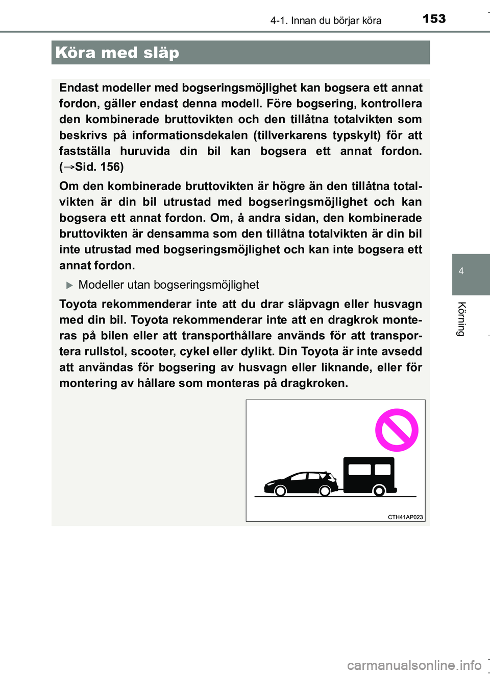 TOYOTA AURIS HYBRID 2017  Bruksanvisningar (in Swedish) 1534-1. Innan du börjar köra
OM12L07SE
4
Körning
Köra med släp
Endast modeller med bogseringsmöjlighet kan bogsera ett annat
fordon, gäller endast denna modell. Före bogsering, kontrollera
den