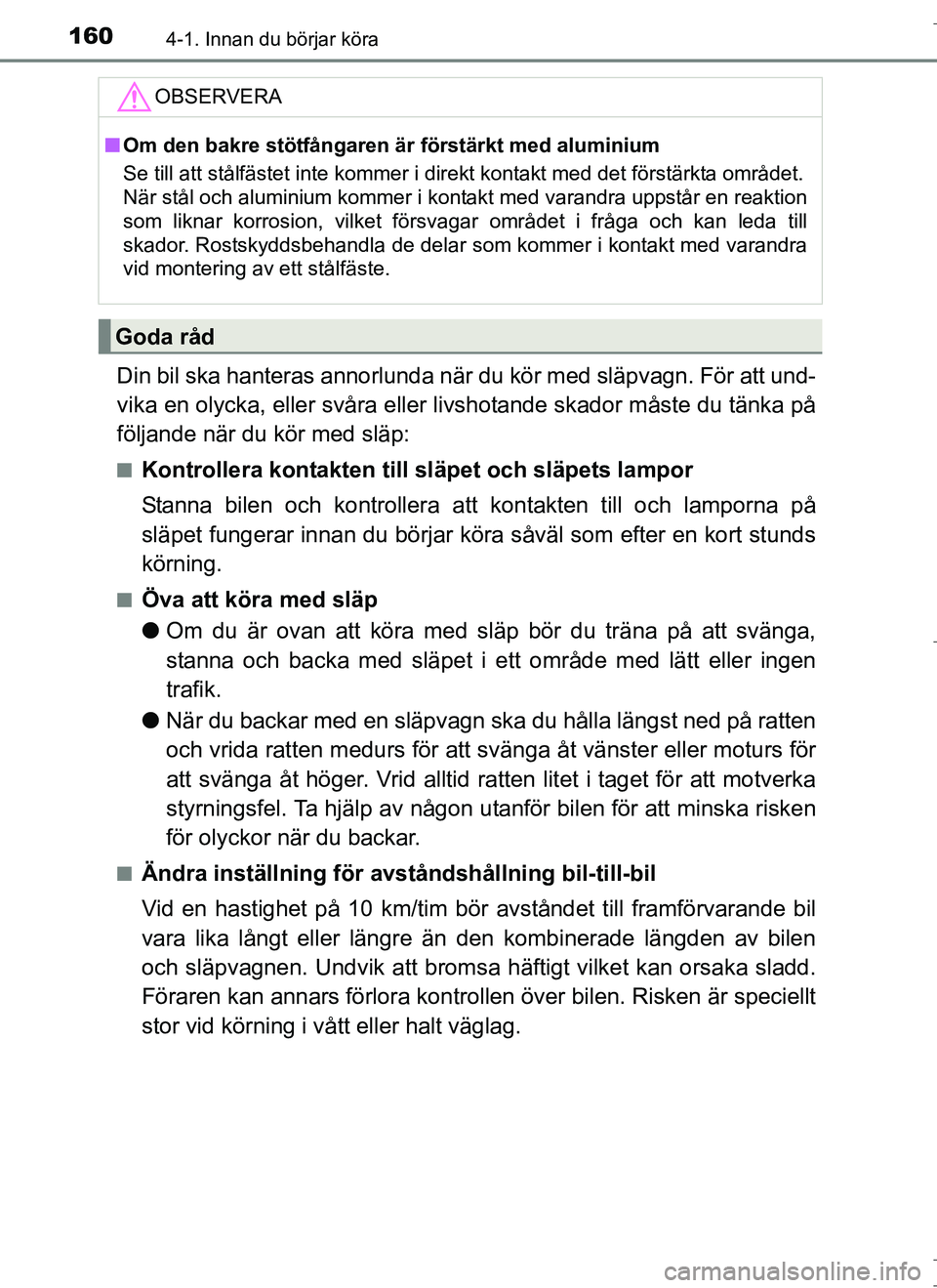 TOYOTA AURIS HYBRID 2017  Bruksanvisningar (in Swedish) 1604-1. Innan du börjar köra
OM12L07SE
Din bil ska hanteras annorlunda när du kör med släpvagn. För att und-
vika en olycka, eller svåra eller livshotande skador måste du tänka på
följande 