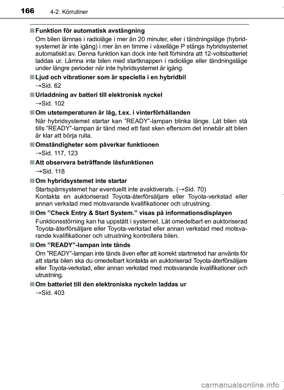 TOYOTA AURIS HYBRID 2017 Bruksanvisningar (in Swedish) 1664-2. Körrutiner
OM12L07SE
nFunktion för auto matisk avstängning
Om bilen lämnas i radioläge i mer än 20 minuter, eller i tändningsläge (hybrid-
systemet är inte igång) i mer än en timme TOYOTA AURIS HYBRID 2017 Bruksanvisningar (in Swedish) 1664-2. Körrutiner
OM12L07SE
nFunktion för auto matisk avstängning
Om bilen lämnas i radioläge i mer än 20 minuter, eller i tändningsläge (hybrid-
systemet är inte igång) i mer än en timme
