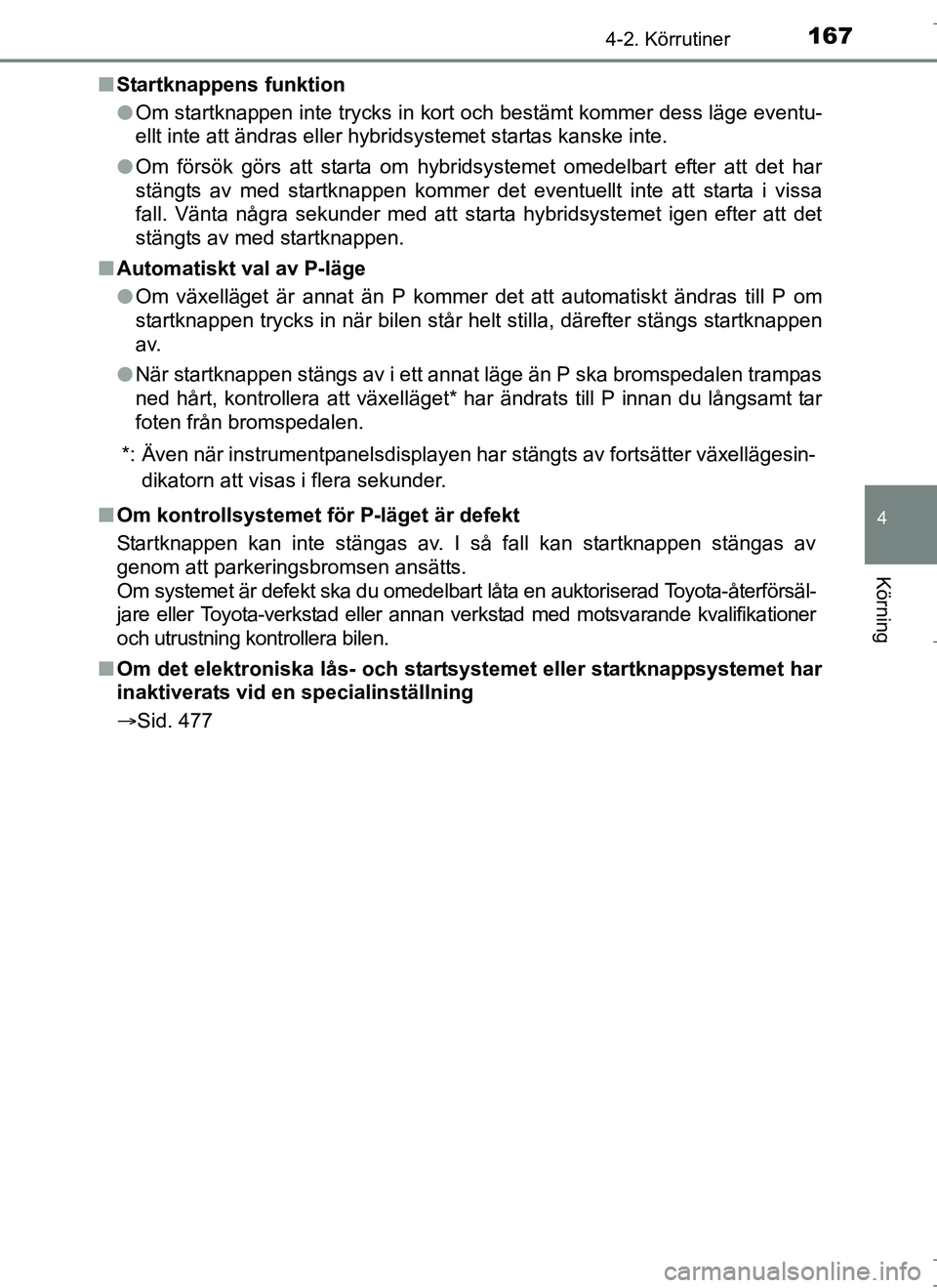 TOYOTA AURIS HYBRID 2017 Bruksanvisningar (in Swedish) 1674-2. Körrutiner
OM12L07SE
4
Körning
nStartknappens funktion
lOm startknappen inte trycks in kort och bestämt kommer dess läge eventu-
ellt inte att ändras eller hybridsystemet startas kanske i TOYOTA AURIS HYBRID 2017 Bruksanvisningar (in Swedish) 1674-2. Körrutiner
OM12L07SE
4
Körning
nStartknappens funktion
lOm startknappen inte trycks in kort och bestämt kommer dess läge eventu-
ellt inte att ändras eller hybridsystemet startas kanske i
