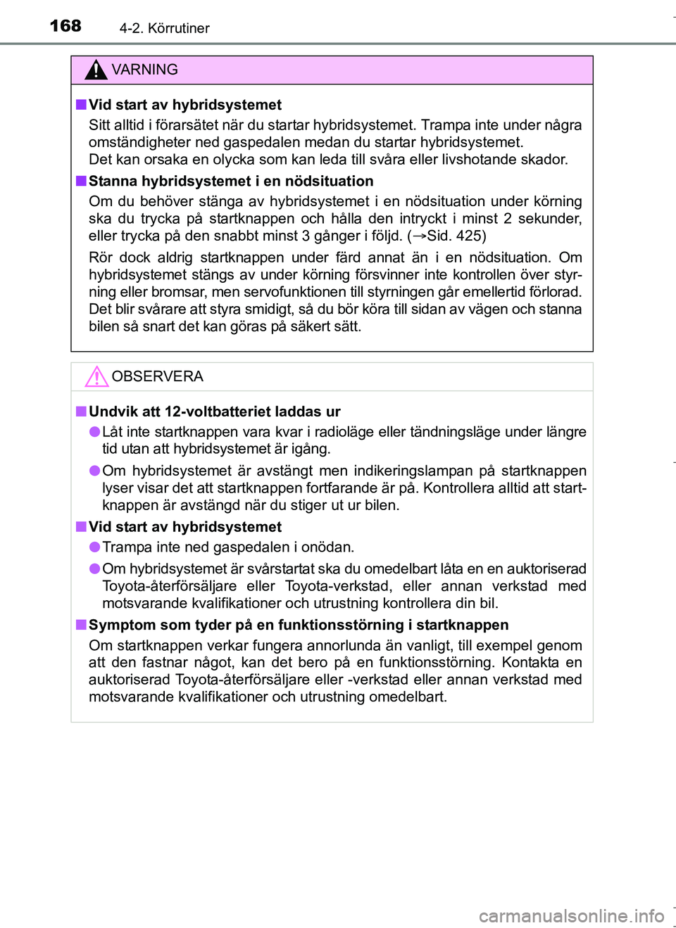 TOYOTA AURIS HYBRID 2017 Bruksanvisningar (in Swedish) 1684-2. Körrutiner
OM12L07SE
VA R N I N G
nVid start av hybridsystemet
Sitt alltid i förarsätet när du startar hybridsystemet. Trampa inte under några
omständigheter ned gaspedalen medan du star TOYOTA AURIS HYBRID 2017 Bruksanvisningar (in Swedish) 1684-2. Körrutiner
OM12L07SE
VA R N I N G
nVid start av hybridsystemet
Sitt alltid i förarsätet när du startar hybridsystemet. Trampa inte under några
omständigheter ned gaspedalen medan du star