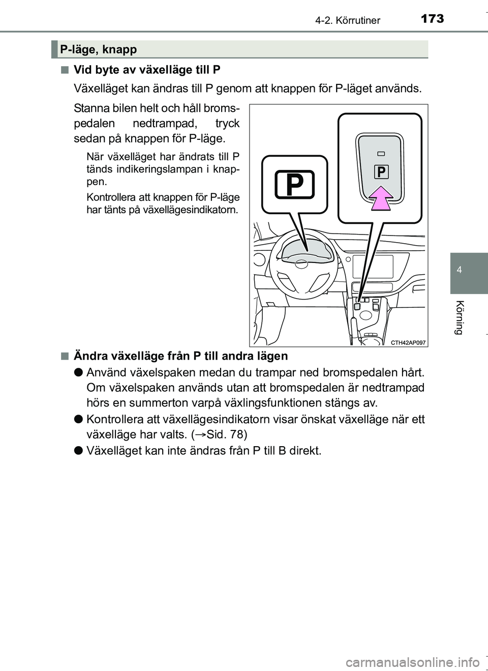 TOYOTA AURIS HYBRID 2017 Bruksanvisningar (in Swedish) 1734-2. Körrutiner
OM12L07SE
4
Körning
nVid byte av växelläge till P
Växelläget kan ändras till P genom att knappen för P-läget används.
Stanna bilen helt och håll broms-
pedalen nedtrampad TOYOTA AURIS HYBRID 2017 Bruksanvisningar (in Swedish) 1734-2. Körrutiner
OM12L07SE
4
Körning
nVid byte av växelläge till P
Växelläget kan ändras till P genom att knappen för P-läget används.
Stanna bilen helt och håll broms-
pedalen nedtrampad
