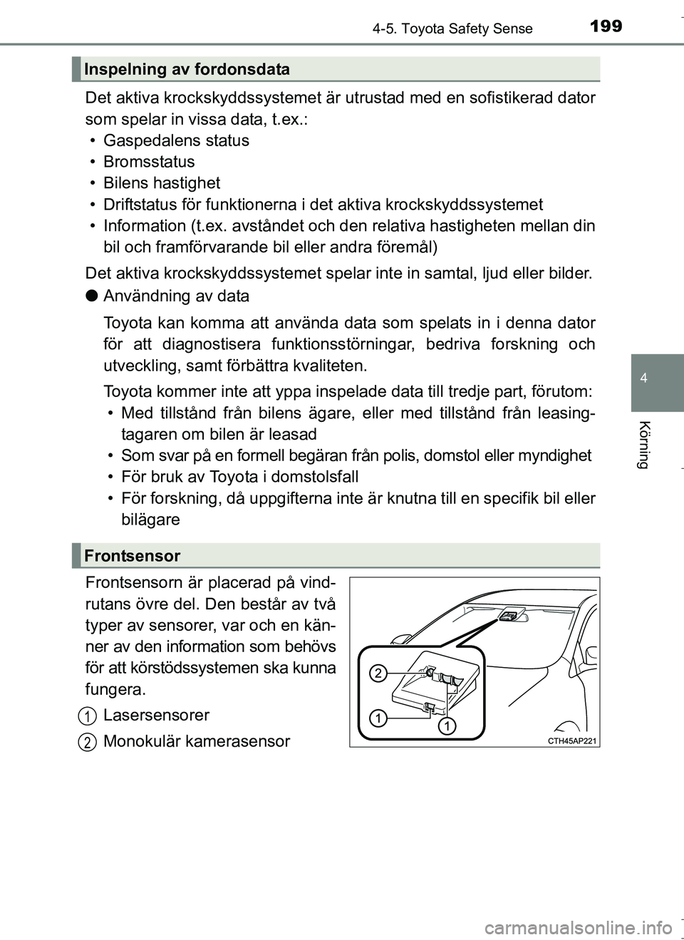 TOYOTA AURIS HYBRID 2017 Bruksanvisningar (in Swedish) 1994-5. Toyota Safety Sense
OM12L07SE
4
Körning
Det aktiva krockskyddssystemet är utrustad med en sofistikerad dator
som spelar in vissa data, t.ex.: • Gaspedalens status
• Bromsstatus
• Bilen TOYOTA AURIS HYBRID 2017 Bruksanvisningar (in Swedish) 1994-5. Toyota Safety Sense
OM12L07SE
4
Körning
Det aktiva krockskyddssystemet är utrustad med en sofistikerad dator
som spelar in vissa data, t.ex.: • Gaspedalens status
• Bromsstatus
• Bilen