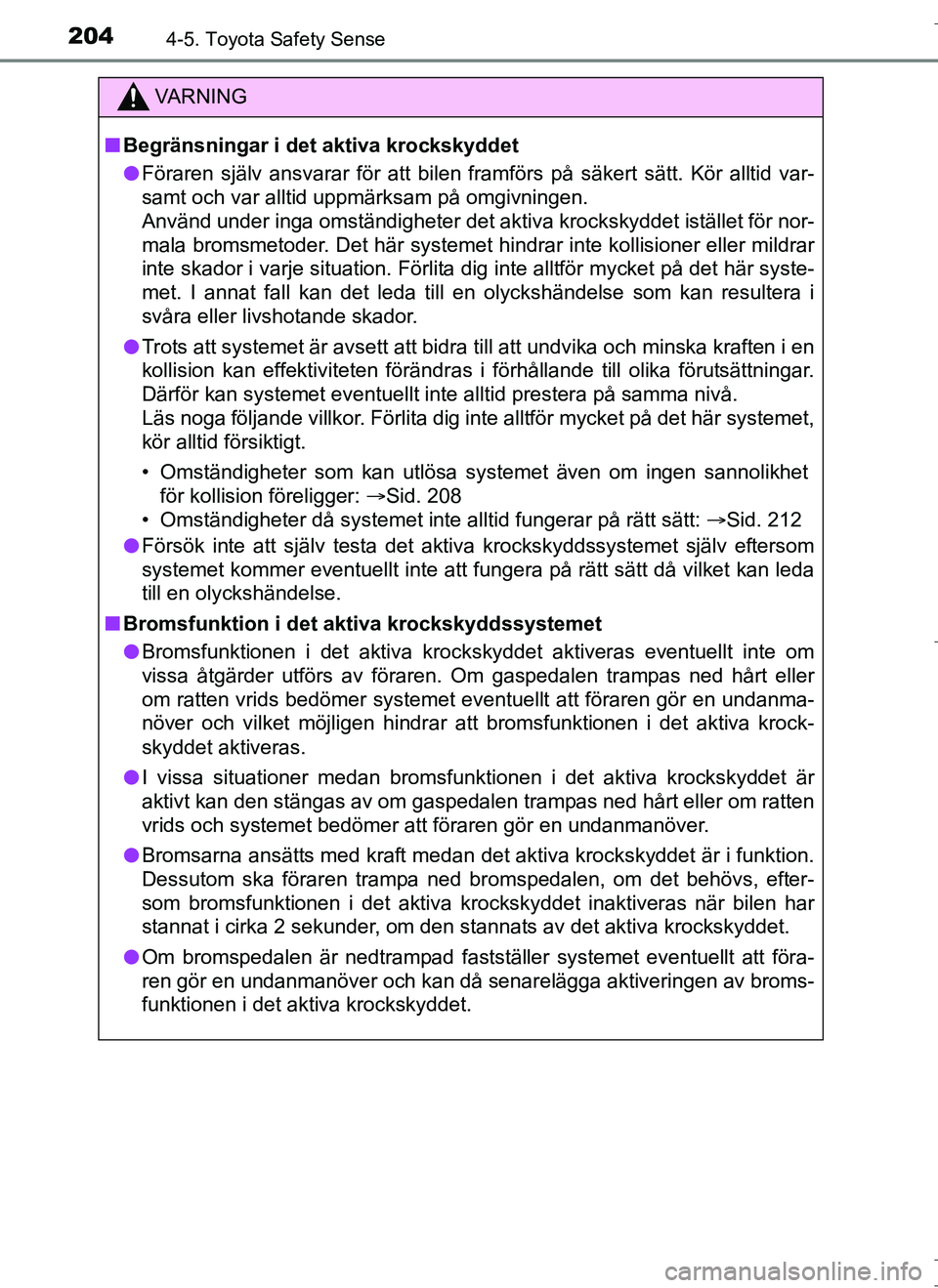 TOYOTA AURIS HYBRID 2017  Bruksanvisningar (in Swedish) 2044-5. Toyota Safety Sense
OM12L07SE
VA R N I N G
nBegränsningar i det aktiva krockskyddet
l Föraren själv ansvarar för att bilen framförs på säkert sätt. Kör alltid var-
samt och var alltid