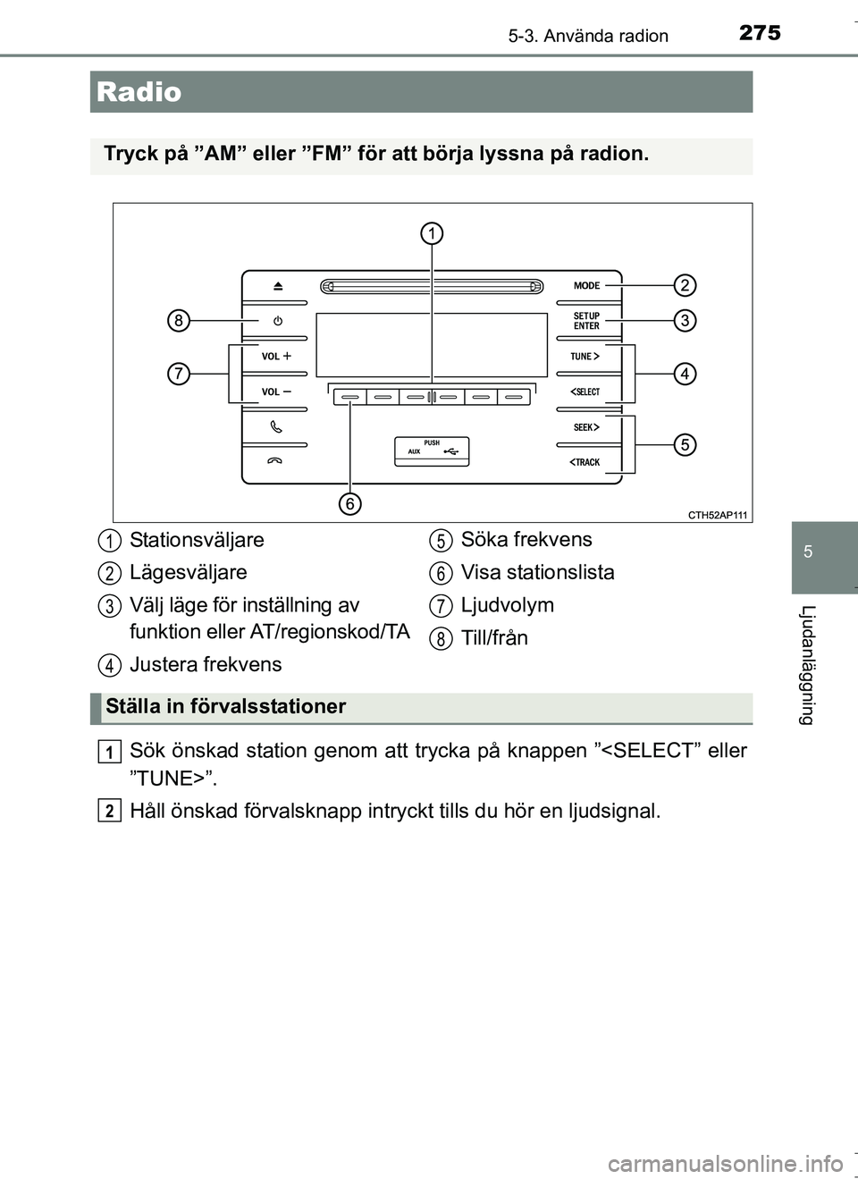 TOYOTA AURIS HYBRID 2017 Bruksanvisningar (in Swedish) 275
OM12L07SE
5
Ljudanläggning
5-3. Använda radion
Sök önskad station genom att trycka på knappen ”<SELECT” eller
”TUNE>”.
Håll önskad förvalsknapp intryckt tills du hör en ljudsignal TOYOTA AURIS HYBRID 2017 Bruksanvisningar (in Swedish) 275
OM12L07SE
5
Ljudanläggning
5-3. Använda radion
Sök önskad station genom att trycka på knappen ”<SELECT” eller
”TUNE>”.
Håll önskad förvalsknapp intryckt tills du hör en ljudsignal