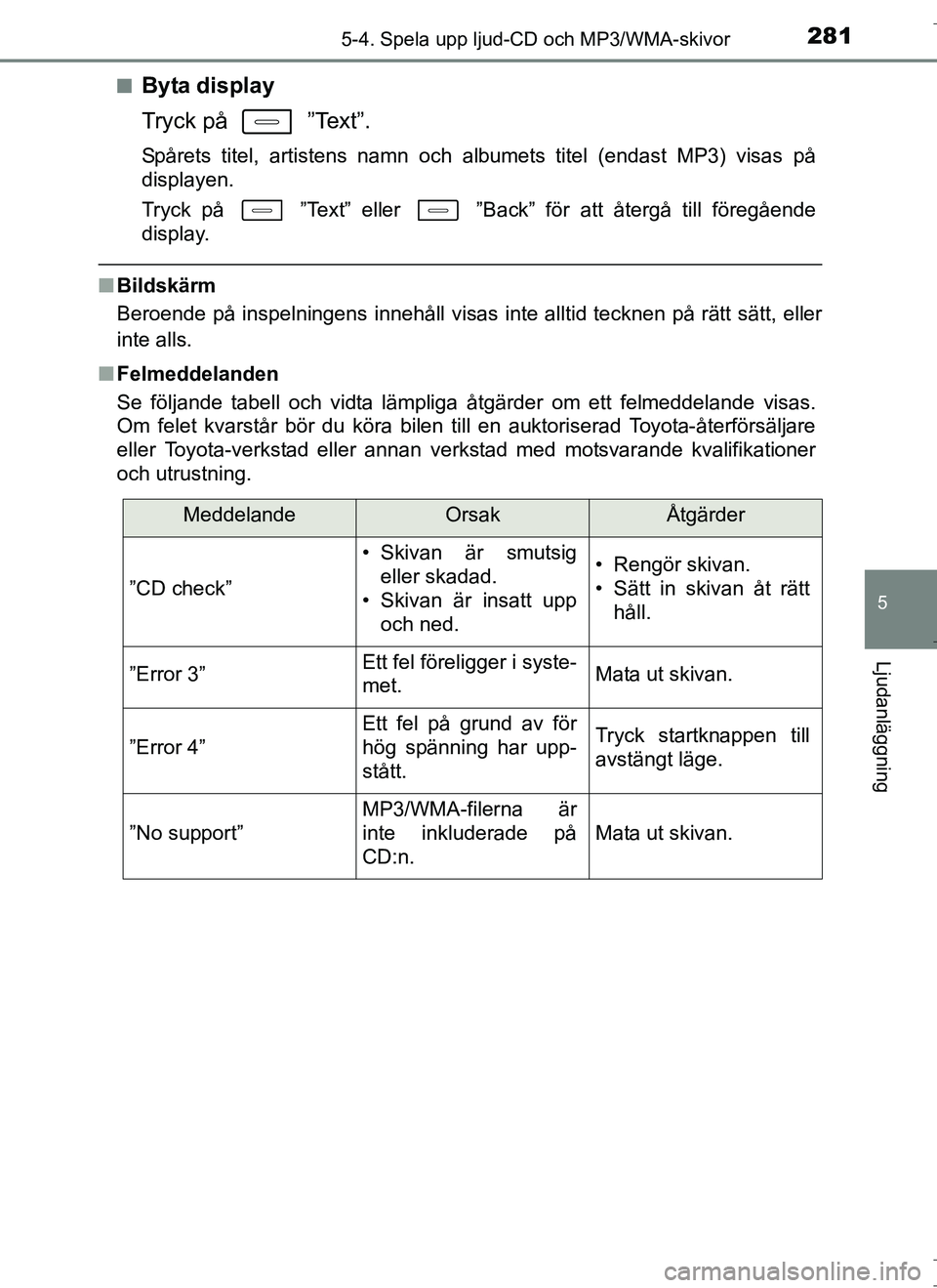 TOYOTA AURIS HYBRID 2017 Bruksanvisningar (in Swedish) 2815-4. Spela upp ljud-CD och MP3/WMA-skivor
OM12L07SE
5
Ljudanläggning
nByta display
Tryck på ”Text”.
Spårets titel, artistens namn och albumets titel (endast MP3) visas på
displayen.
Tryck TOYOTA AURIS HYBRID 2017 Bruksanvisningar (in Swedish) 2815-4. Spela upp ljud-CD och MP3/WMA-skivor
OM12L07SE
5
Ljudanläggning
nByta display
Tryck på ”Text”.
Spårets titel, artistens namn och albumets titel (endast MP3) visas på
displayen.
Tryck