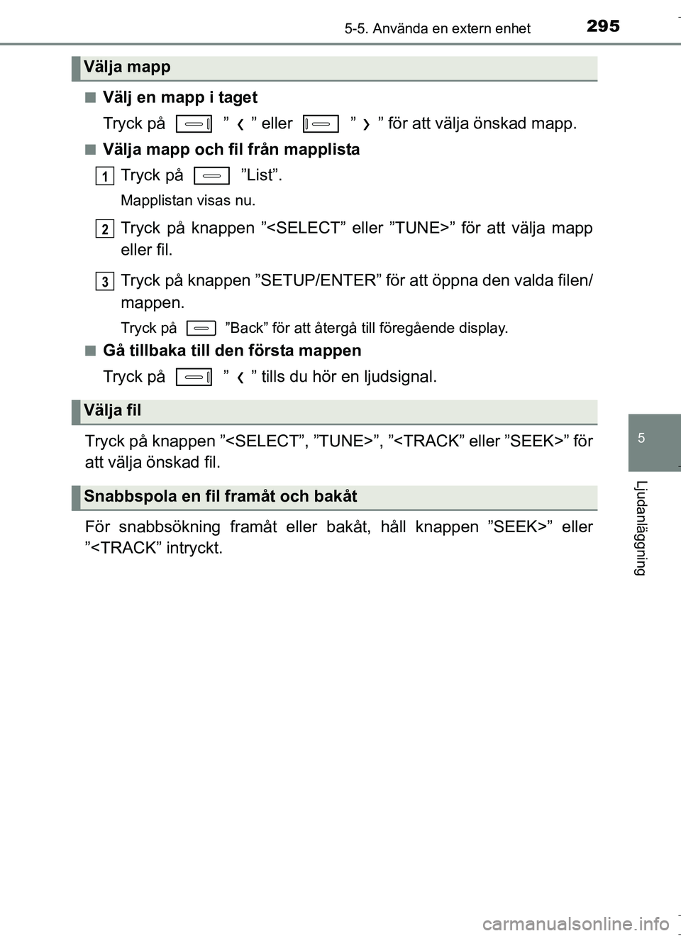 TOYOTA AURIS HYBRID 2017 Bruksanvisningar (in Swedish) 2955-5. Använda en extern enhet
OM12L07SE
5
Ljudanläggning
nVälj en mapp i taget
Tryck på ” ” eller ” ” för att välja önskad mapp.
nVälja mapp och fil från mapplistaTryck på TOYOTA AURIS HYBRID 2017 Bruksanvisningar (in Swedish) 2955-5. Använda en extern enhet
OM12L07SE
5
Ljudanläggning
nVälj en mapp i taget
Tryck på ” ” eller ” ” för att välja önskad mapp.
nVälja mapp och fil från mapplistaTryck på