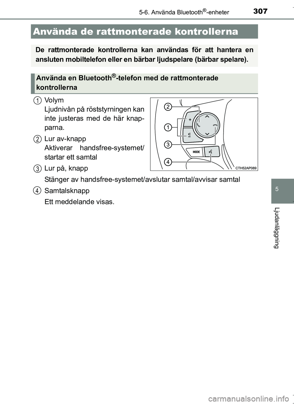 TOYOTA AURIS HYBRID 2017  Bruksanvisningar (in Swedish) 3075-6. Använda Bluetooth®-enheter
OM12L07SE
5
Ljudanläggning
Vo l y m  
Ljudnivån på röststyrningen kan
inte justeras med de här knap-
parna.
Lur av-knapp 
Aktiverar handsfree-systemet/
starta