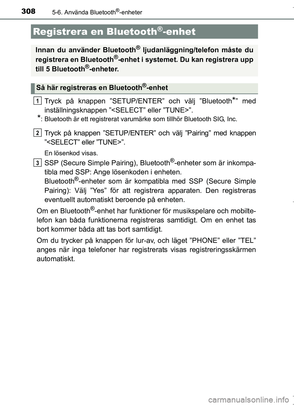 TOYOTA AURIS HYBRID 2017  Bruksanvisningar (in Swedish) 3085-6. Använda Bluetooth®-enheter
OM12L07SE
Tryck på knappen ”SETUP/ENTER” och välj ”Bluetooth*” med
inställningsknappen ”<SELECT” eller ”TUNE>”.
*: Bluetooth är ett registrerat