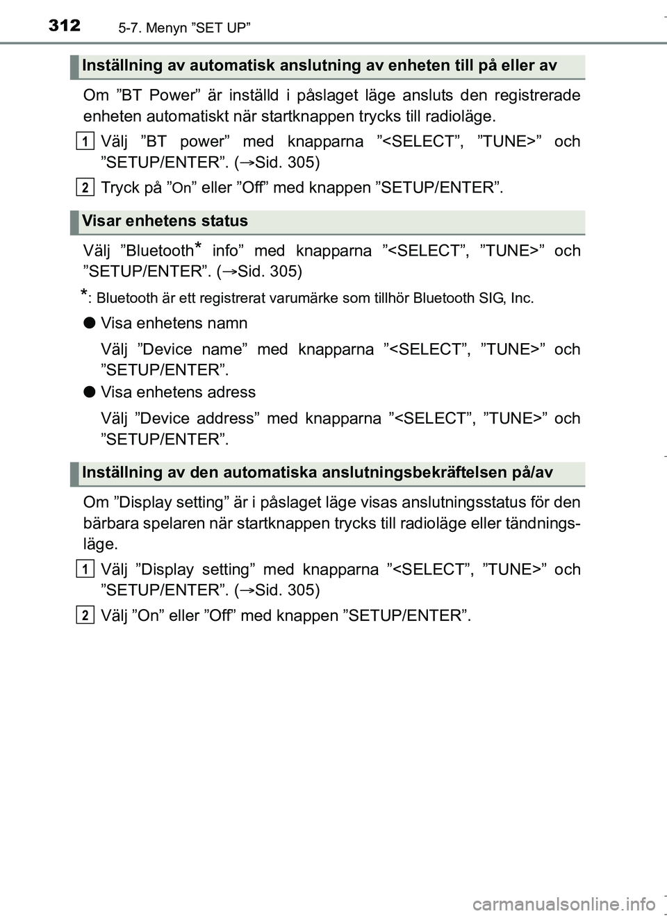 TOYOTA AURIS HYBRID 2017  Bruksanvisningar (in Swedish) 3125-7. Menyn ”SET UP”
OM12L07SE
Om ”BT Power” är inställd i påslaget läge ansluts den registrerade
enheten automatiskt när startknappen trycks till radioläge.
Välj ”BT power” med k