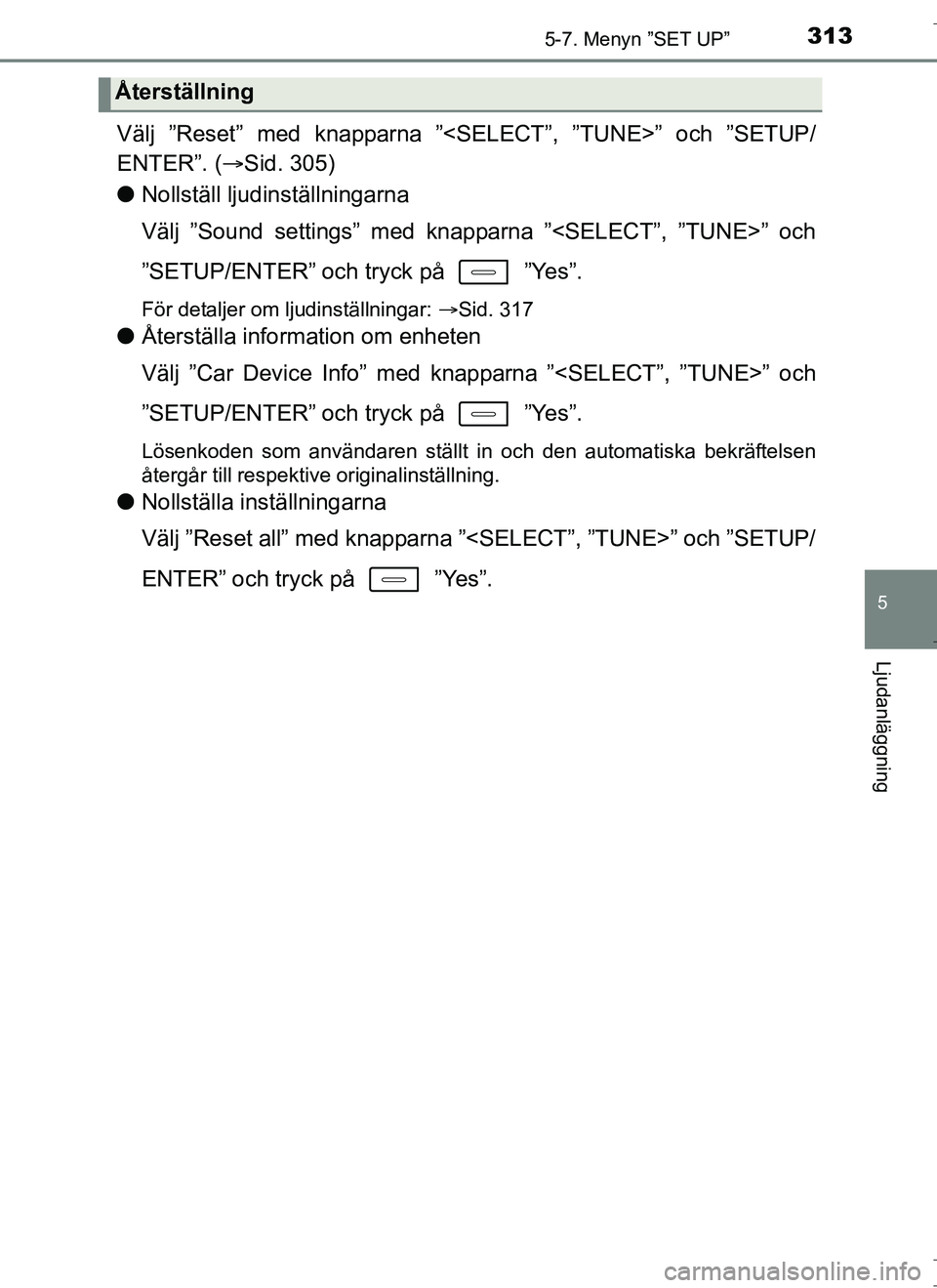 TOYOTA AURIS HYBRID 2017  Bruksanvisningar (in Swedish) 3135-7. Menyn ”SET UP”
OM12L07SE
5
Ljudanläggning
Välj ”Reset” med knapparna ”<SELECT”, ”TUNE>” och ”SETUP/
ENTER”. (Sid. 305)
l Nollställ ljudinställningarna
Välj ”Sound