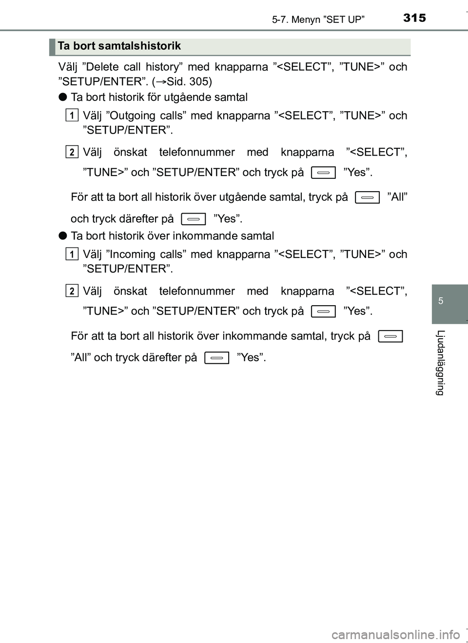 TOYOTA AURIS HYBRID 2017  Bruksanvisningar (in Swedish) 3155-7. Menyn ”SET UP”
OM12L07SE
5
Ljudanläggning
Välj ”Delete call history” med knapparna ”<SELECT”, ”TUNE>” och
”SETUP/ENTER”. (Sid. 305)
l Ta bort historik för utgående s