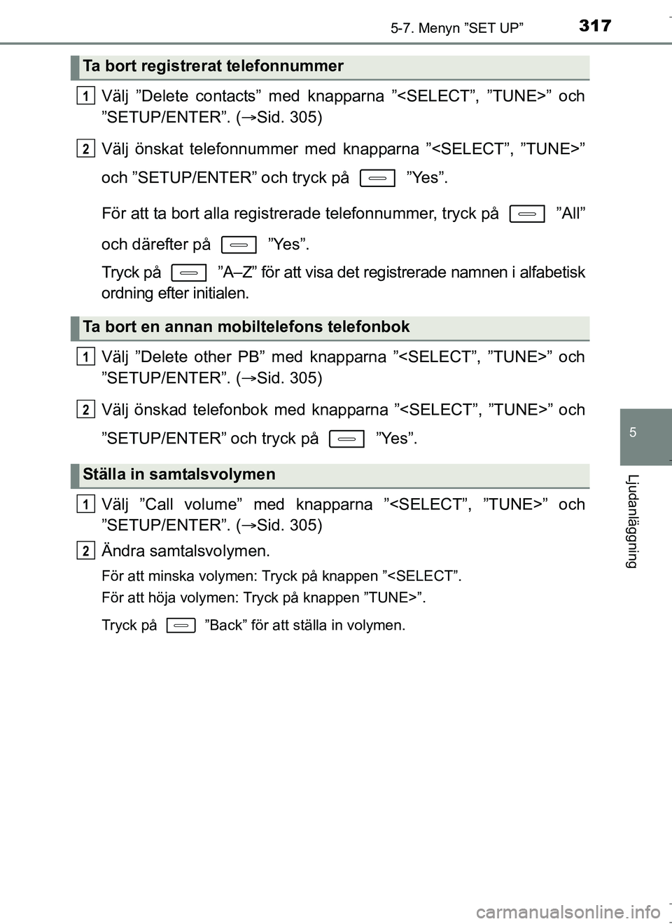 TOYOTA AURIS HYBRID 2017  Bruksanvisningar (in Swedish) 3175-7. Menyn ”SET UP”
OM12L07SE
5
Ljudanläggning
Välj ”Delete contacts” med knapparna ”<SELECT”, ”TUNE>” och
”SETUP/ENTER”. (Sid. 305)
Välj önskat telefonnummer med knappar