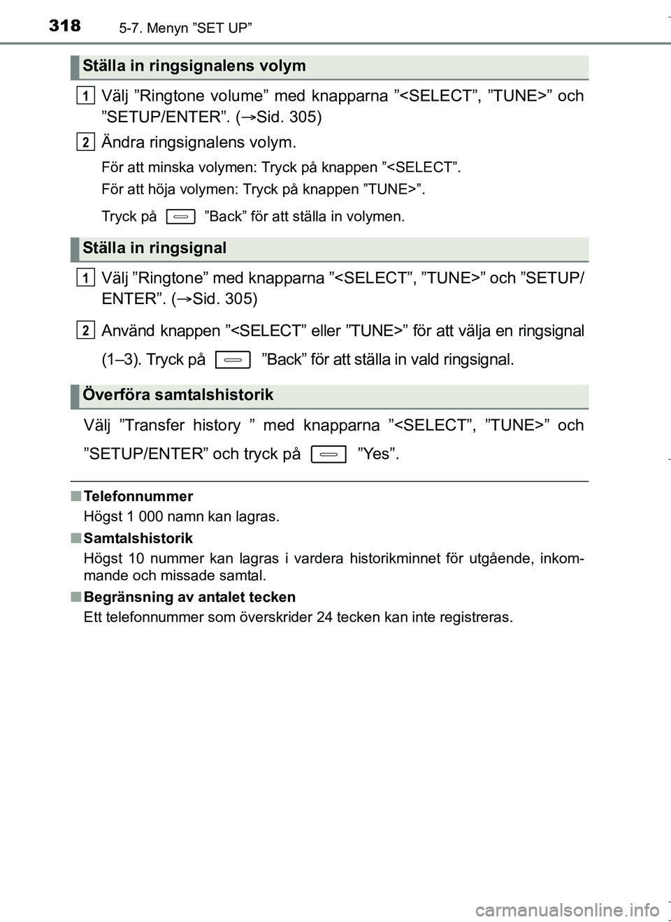 TOYOTA AURIS HYBRID 2017  Bruksanvisningar (in Swedish) 3185-7. Menyn ”SET UP”
OM12L07SE
Välj ”Ringtone volume” med knapparna ”<SELECT”, ”TUNE>” och
”SETUP/ENTER”. (Sid. 305)
Ändra ringsignalens volym.
För att minska volymen: Tryc