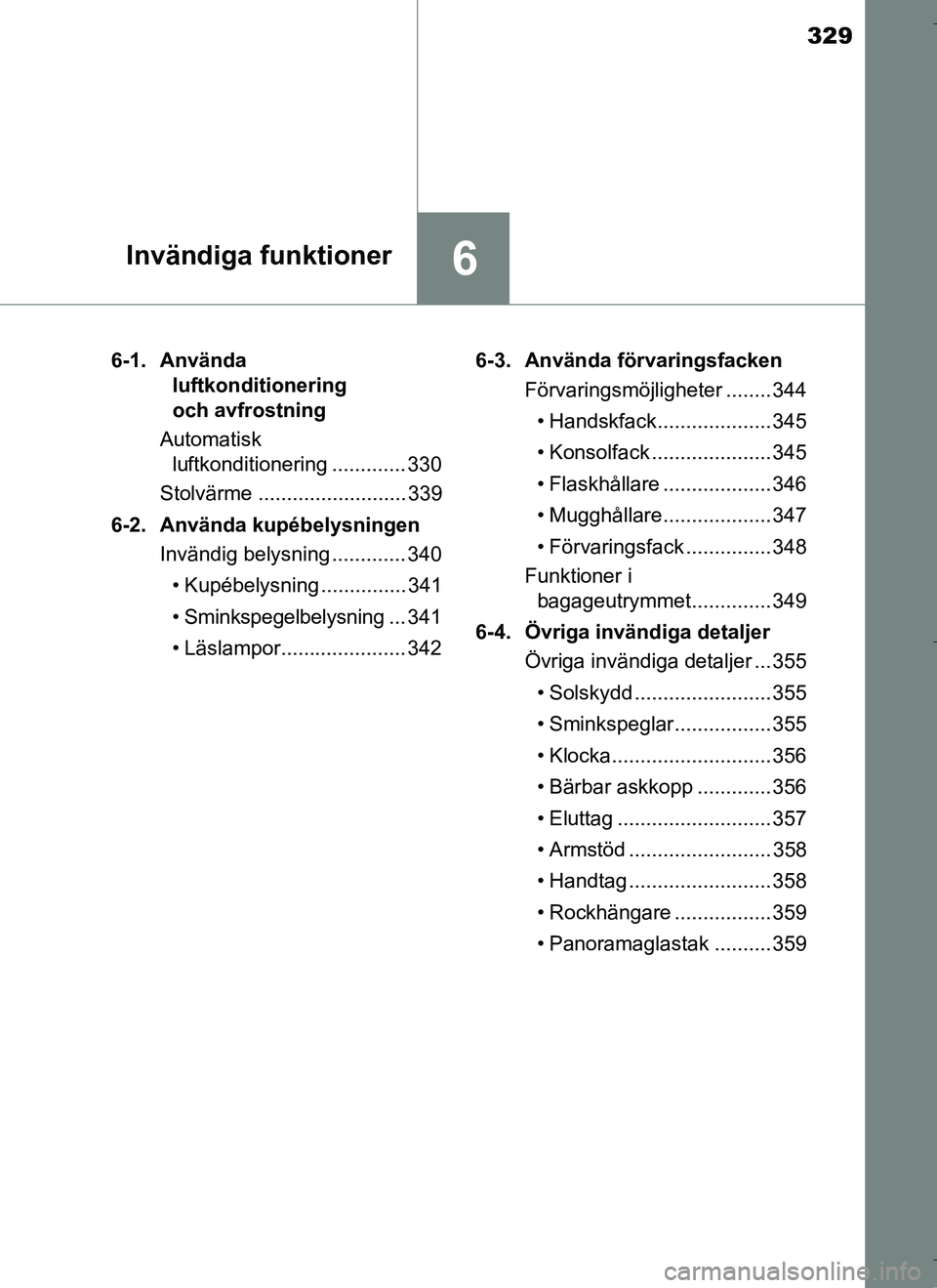 TOYOTA AURIS HYBRID 2017 Bruksanvisningar (in Swedish) 329
6Invändiga funktioner
OM12L07SE6-1. Använda
luftkonditionering
och avfrostning
Automatisk luftkonditionering ............. 330
Stolvärme .......................... 339
6-2. Använda kupébel TOYOTA AURIS HYBRID 2017 Bruksanvisningar (in Swedish) 329
6Invändiga funktioner
OM12L07SE6-1. Använda
luftkonditionering
och avfrostning
Automatisk luftkonditionering ............. 330
Stolvärme .......................... 339
6-2. Använda kupébel
