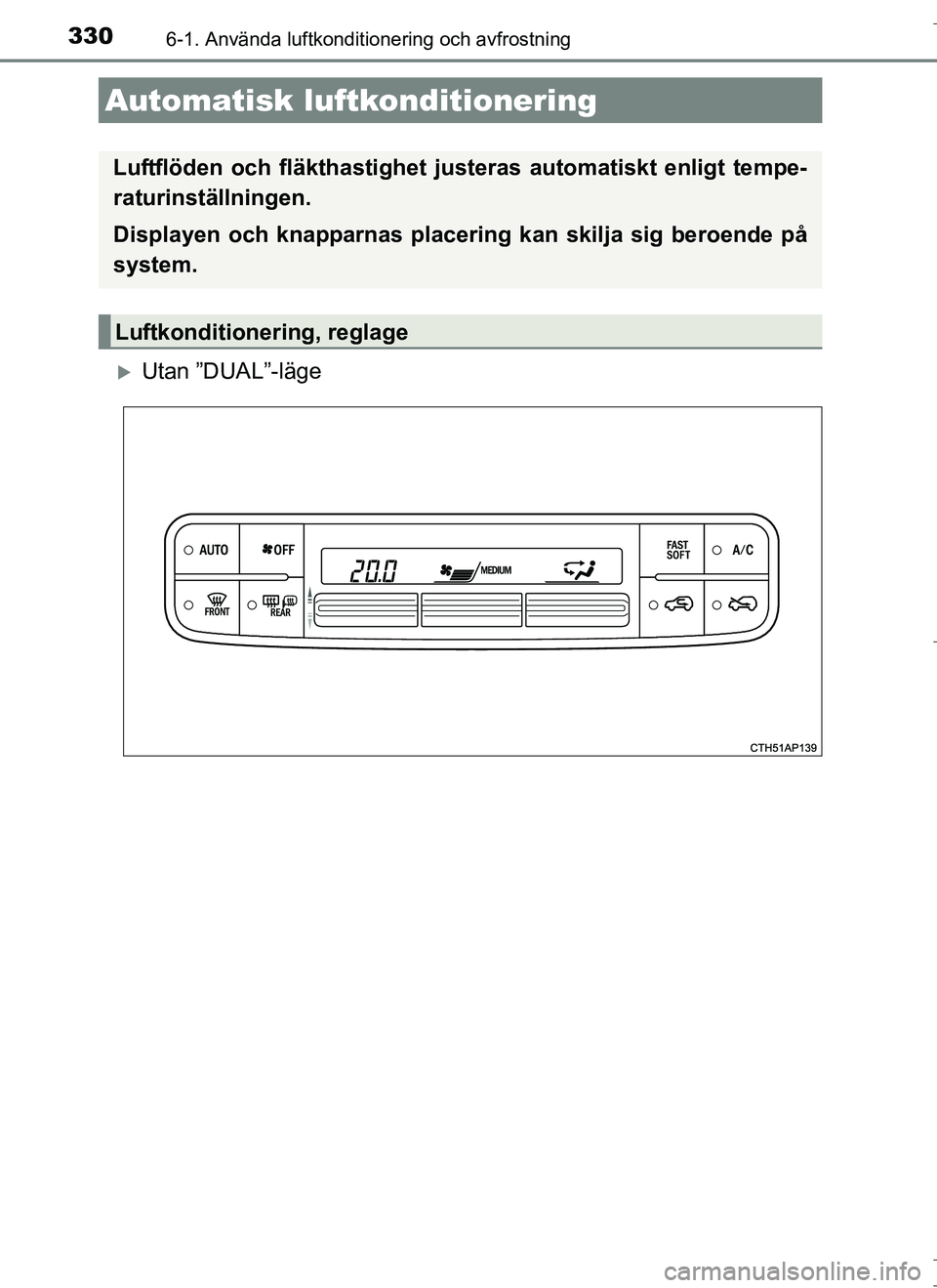 TOYOTA AURIS HYBRID 2017 Bruksanvisningar (in Swedish) 330
OM12L07SE
6-1. Använda luftkonditionering och avfrostning
Utan ”DUAL”-läge
Automatisk luftkonditionering
Luftflöden och fläkthastighet justeras automatiskt enligt tempe-
raturinställni TOYOTA AURIS HYBRID 2017 Bruksanvisningar (in Swedish) 330
OM12L07SE
6-1. Använda luftkonditionering och avfrostning
Utan ”DUAL”-läge
Automatisk luftkonditionering
Luftflöden och fläkthastighet justeras automatiskt enligt tempe-
raturinställni