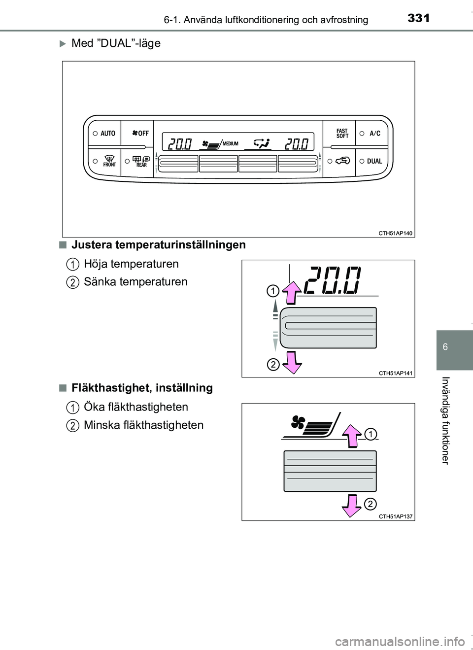 TOYOTA AURIS HYBRID 2017 Bruksanvisningar (in Swedish) 3316-1. Använda luftkonditionering och avfrostning
OM12L07SE
6
Invändiga funktioner
Med ”DUAL”-läge
nJustera temperaturinställningenHöja temperaturen
Sänka temperaturen
nFläkthastighet, TOYOTA AURIS HYBRID 2017 Bruksanvisningar (in Swedish) 3316-1. Använda luftkonditionering och avfrostning
OM12L07SE
6
Invändiga funktioner
Med ”DUAL”-läge
nJustera temperaturinställningenHöja temperaturen
Sänka temperaturen
nFläkthastighet,