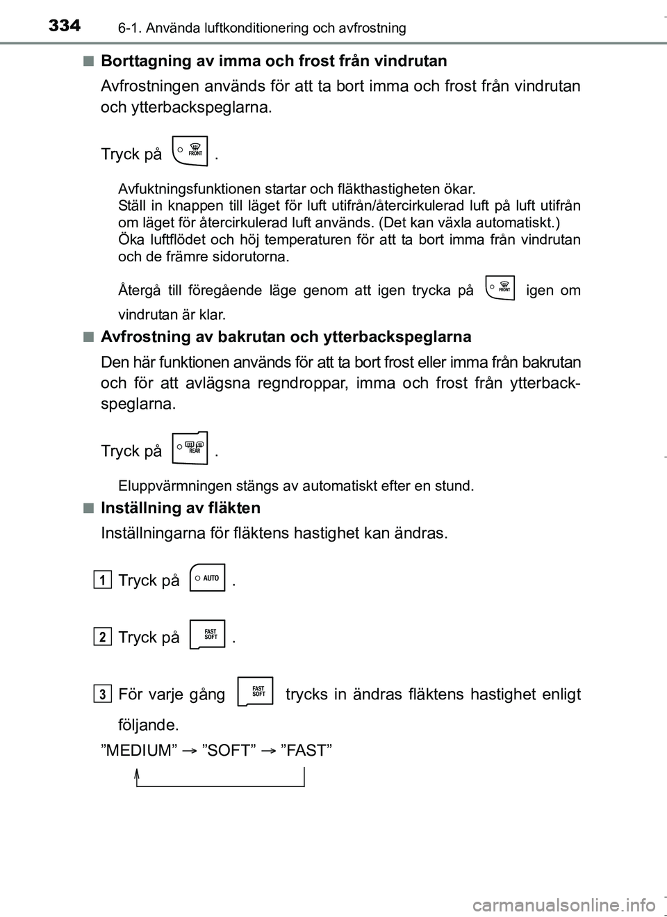TOYOTA AURIS HYBRID 2017 Bruksanvisningar (in Swedish) 3346-1. Använda luftkonditionering och avfrostning
OM12L07SEn
Borttagning av imma och frost från vindrutan
Avfrostningen används för att ta
bort imma och frost från vindrutan
och ytterbackspegla TOYOTA AURIS HYBRID 2017 Bruksanvisningar (in Swedish) 3346-1. Använda luftkonditionering och avfrostning
OM12L07SEn
Borttagning av imma och frost från vindrutan
Avfrostningen används för att ta
bort imma och frost från vindrutan
och ytterbackspegla