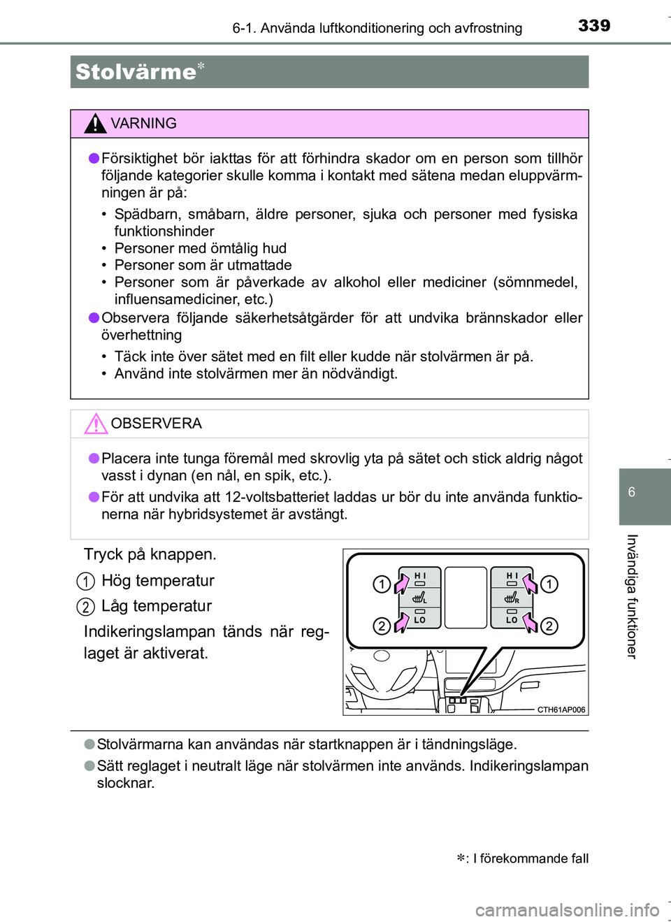 TOYOTA AURIS HYBRID 2017 Bruksanvisningar (in Swedish) 3396-1. Använda luftkonditionering och avfrostning
OM12L07SE
6
Invändiga funktioner
Tryck på knappen.Hög temperatur
Låg temperatur
Indikeringslampan tänds när reg-
laget är aktiverat.
l Stolv TOYOTA AURIS HYBRID 2017 Bruksanvisningar (in Swedish) 3396-1. Använda luftkonditionering och avfrostning
OM12L07SE
6
Invändiga funktioner
Tryck på knappen.Hög temperatur
Låg temperatur
Indikeringslampan tänds när reg-
laget är aktiverat.
l Stolv
