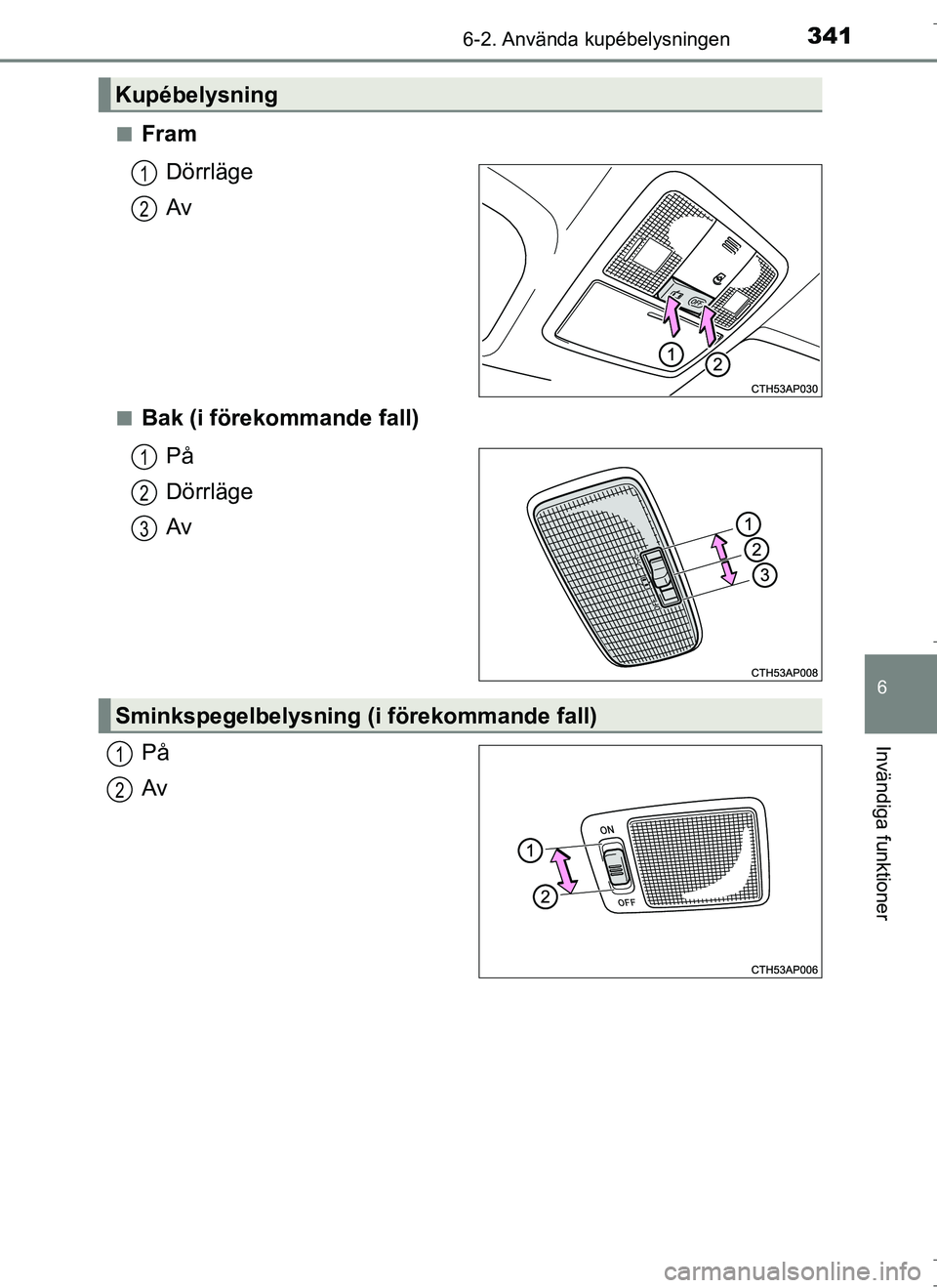 TOYOTA AURIS HYBRID 2017  Bruksanvisningar (in Swedish) 3416-2. Använda kupébelysningen
OM12L07SE
6
Invändiga funktioner
nFramDörrläge
Av
nBak (i förekommande fall)På
Dörrläge
Av
På
Av
Kupébelysning
1
2
1
2
3
Sminkspegelbelysning (i förekommand