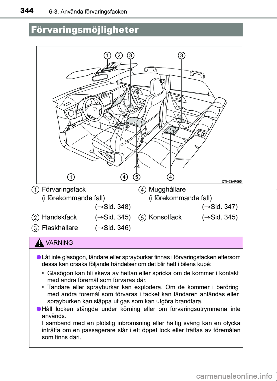 TOYOTA AURIS HYBRID 2017 Bruksanvisningar (in Swedish) 344
OM12L07SE
6-3. Använda förvaringsfacken
För varingsmöjligheter
Förvaringsfack
(i förekommande fall)( Sid. 348)
Handskfack ( Sid. 345)
Flaskhållare ( Sid. 346) Mugghållare
(i f TOYOTA AURIS HYBRID 2017 Bruksanvisningar (in Swedish) 344
OM12L07SE
6-3. Använda förvaringsfacken
För varingsmöjligheter
Förvaringsfack
(i förekommande fall)( Sid. 348)
Handskfack ( Sid. 345)
Flaskhållare ( Sid. 346) Mugghållare
(i f