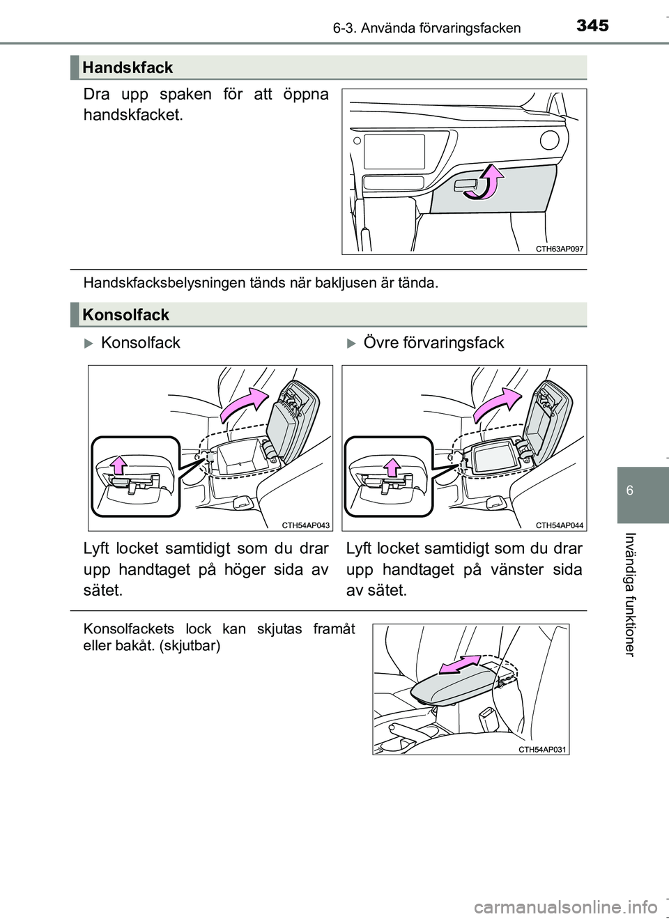 TOYOTA AURIS HYBRID 2017  Bruksanvisningar (in Swedish) 3456-3. Använda förvaringsfacken
OM12L07SE
6
Invändiga funktioner
Dra upp spaken för att öppna
handskfacket.
Handskfacksbelysningen tänds när bakljusen är tända.
Handskfack
Konsolfack
Kons