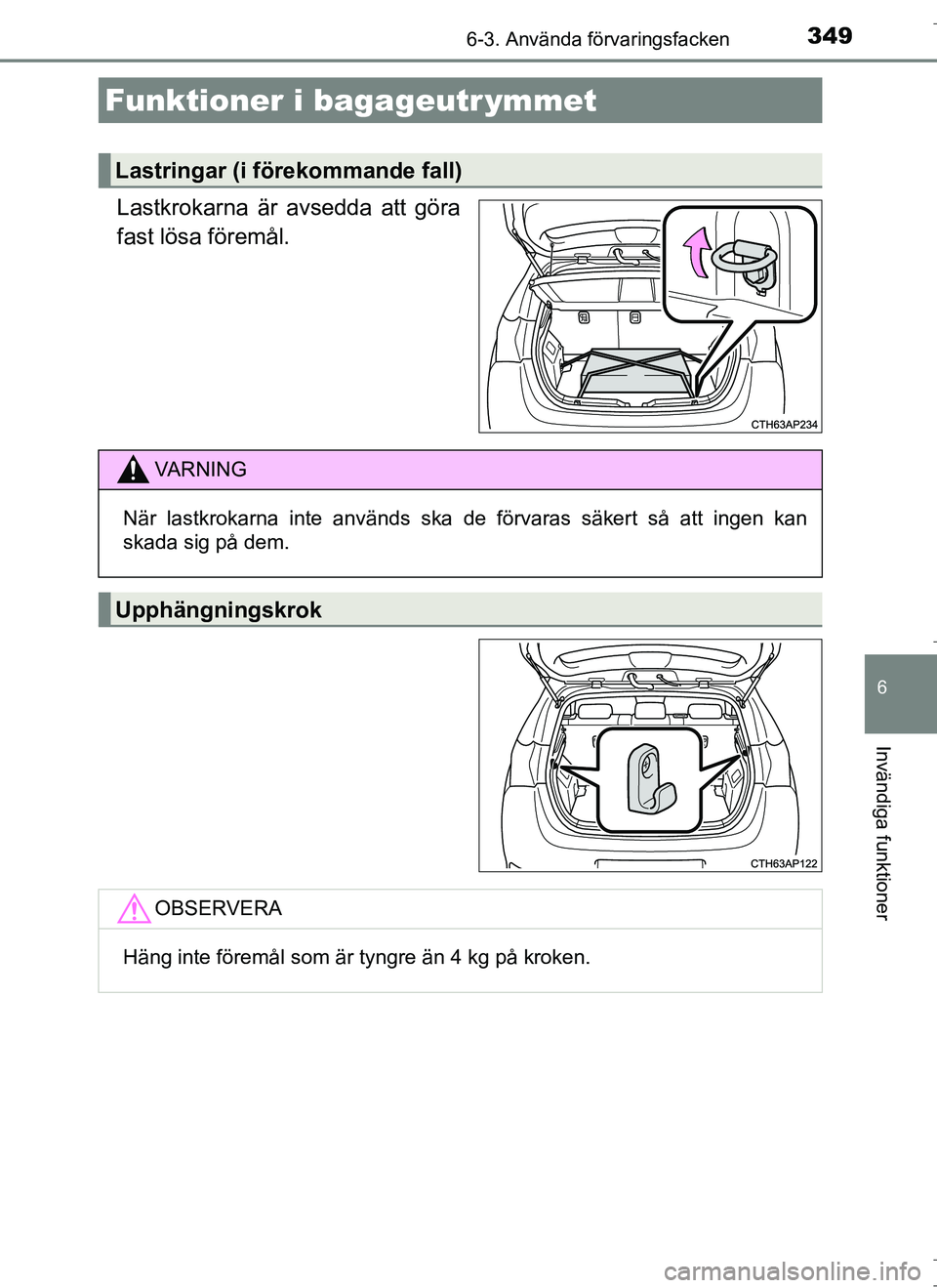 TOYOTA AURIS HYBRID 2017  Bruksanvisningar (in Swedish) 3496-3. Använda förvaringsfacken
OM12L07SE
6
Invändiga funktioner
Lastkrokarna är avsedda att göra
fast lösa föremål.
Funktioner i bagageutr ymmet
Lastringar (i förekommande fall)
VA R N I N 