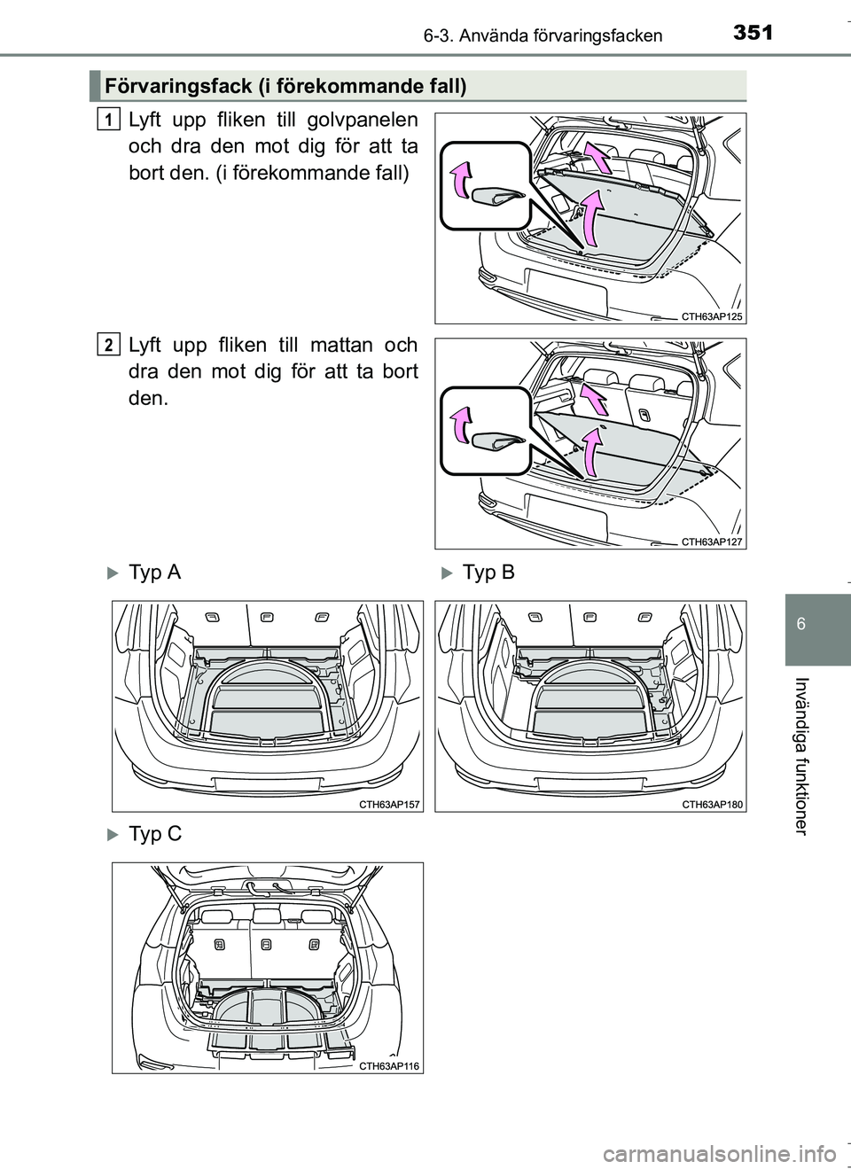 TOYOTA AURIS HYBRID 2017  Bruksanvisningar (in Swedish) 3516-3. Använda förvaringsfacken
OM12L07SE
6
Invändiga funktioner
Lyft upp fliken till golvpanelen
och dra den mot dig för att ta
bort den. (i förekommande fall)
Lyft upp fliken till mattan och
d