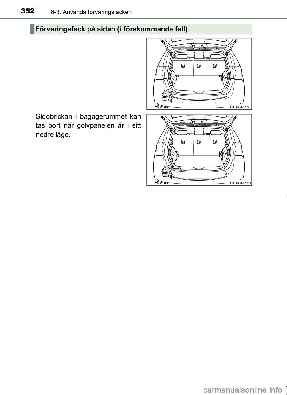 TOYOTA AURIS HYBRID 2017  Bruksanvisningar (in Swedish) 3526-3. Använda förvaringsfacken
OM12L07SE
Sidobrickan i bagagerummet kan
tas bort när golvpanelen är i sitt
nedre läge.
Förvaringsfack på sidan (i förekommande fall)
OM12L07SE_Auris_HV.book  