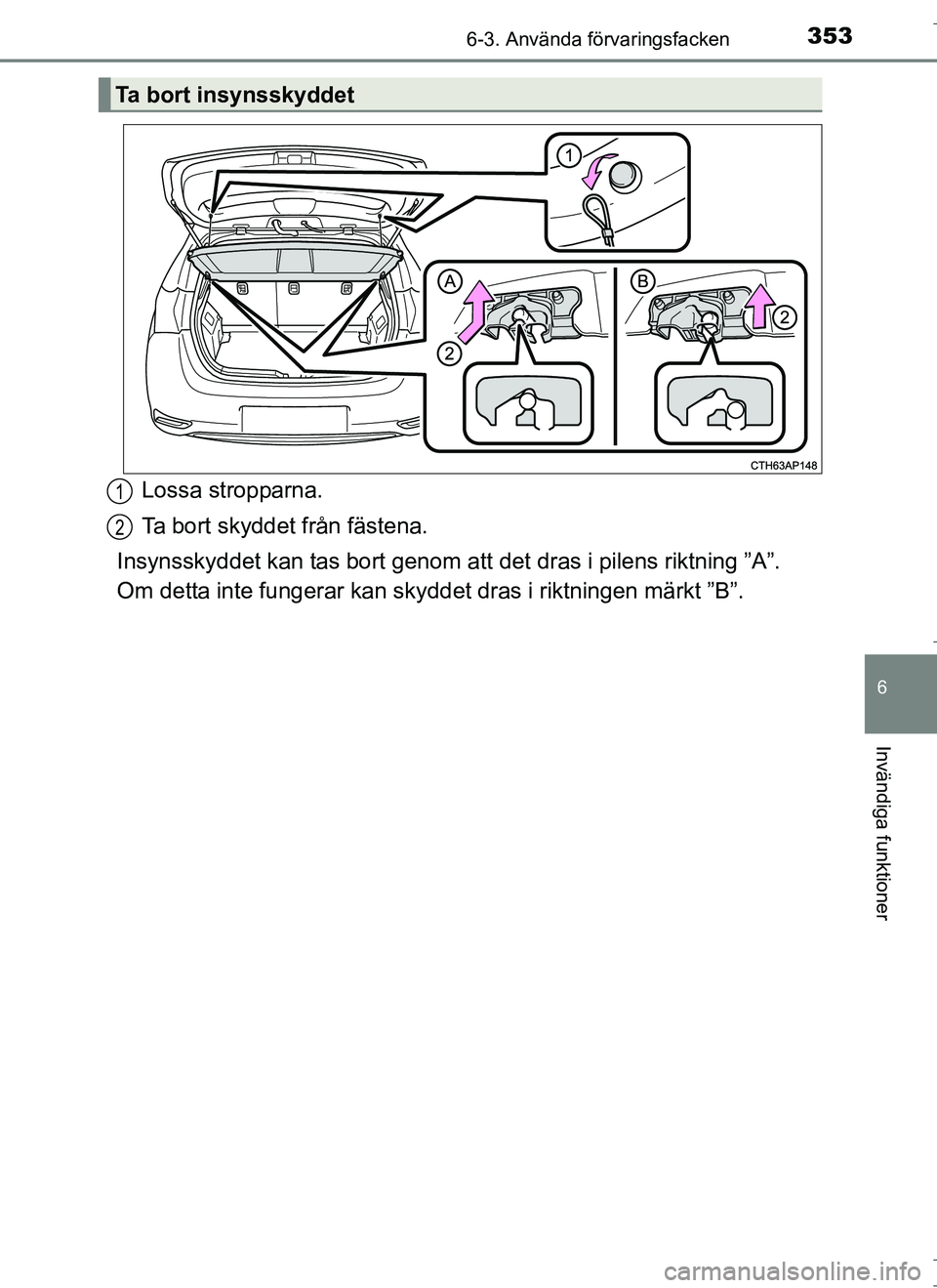 TOYOTA AURIS HYBRID 2017  Bruksanvisningar (in Swedish) 3536-3. Använda förvaringsfacken
OM12L07SE
6
Invändiga funktioner
Lossa stropparna.
Ta bort skyddet från fästena.
Insynsskyddet kan tas bort genom att  det dras i pilens riktning ”A”.
Om dett