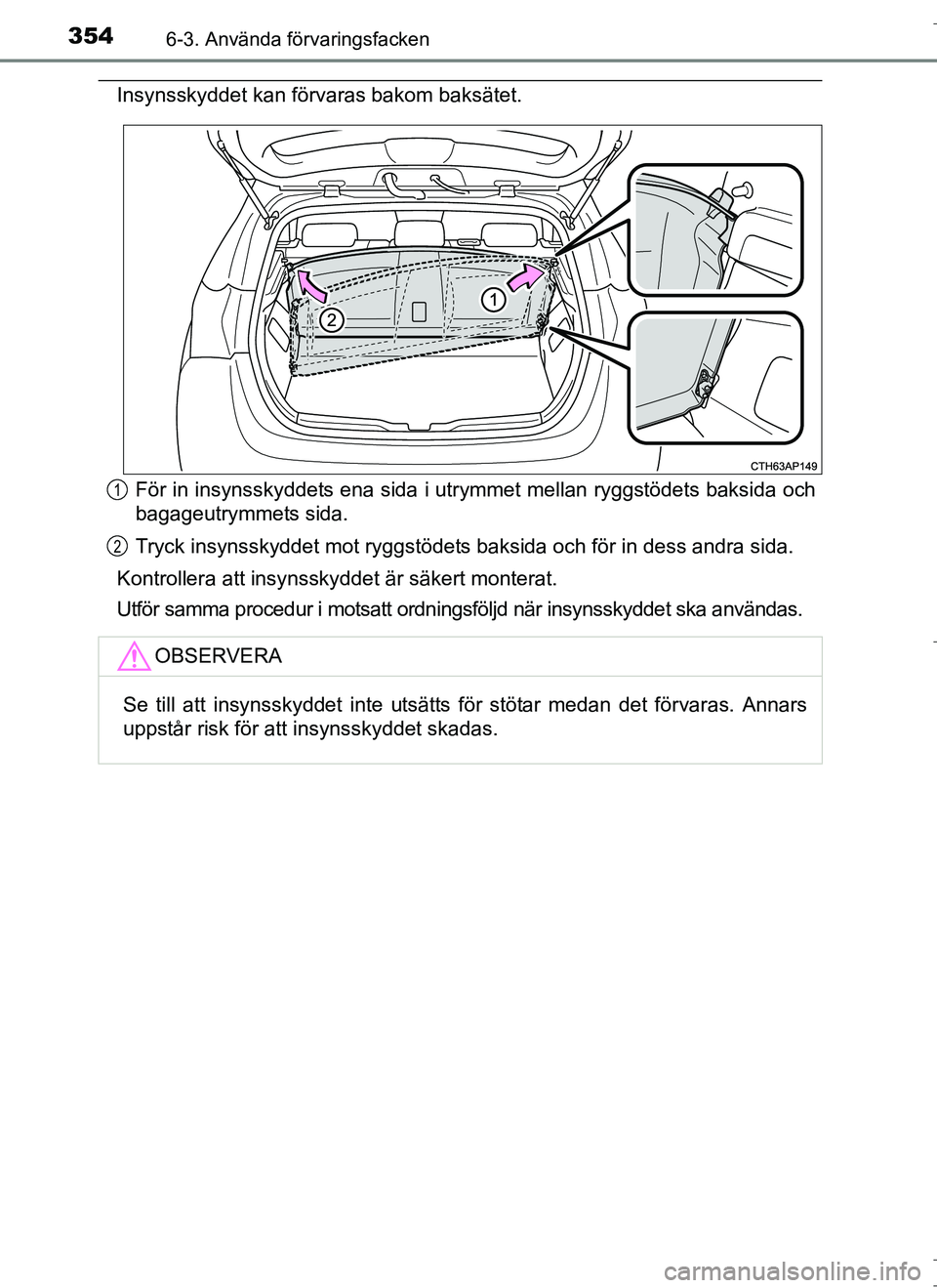 TOYOTA AURIS HYBRID 2017  Bruksanvisningar (in Swedish) 3546-3. Använda förvaringsfacken
OM12L07SE
Insynsskyddet kan förvaras bakom baksätet.För in insynsskyddets ena sida i utrymmet mellan ryggstödets baksida och
bagageutrymmets sida.
Tryck insynssk