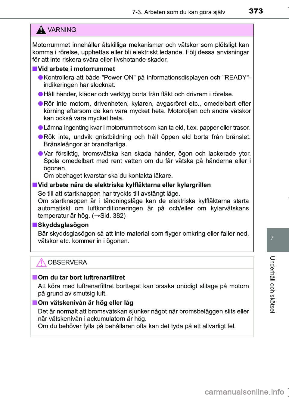 TOYOTA AURIS HYBRID 2017 Bruksanvisningar (in Swedish) 3737-3. Arbeten som du kan göra själv
OM12L07SE
7
Underhåll och skötsel
VA R N I N G
Motorrummet innehåller åtskilliga mekanismer och vätskor som plötsligt kan
komma i rörelse, upphettas elle TOYOTA AURIS HYBRID 2017 Bruksanvisningar (in Swedish) 3737-3. Arbeten som du kan göra själv
OM12L07SE
7
Underhåll och skötsel
VA R N I N G
Motorrummet innehåller åtskilliga mekanismer och vätskor som plötsligt kan
komma i rörelse, upphettas elle