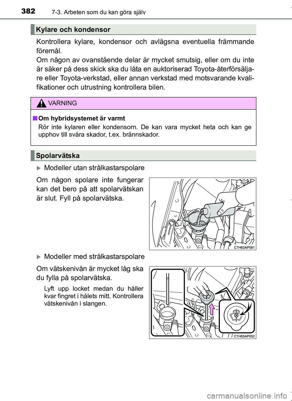 TOYOTA AURIS HYBRID 2017 Bruksanvisningar (in Swedish) 3827-3. Arbeten som du kan göra själv
OM12L07SE
Kontrollera kylare, kondensor och avlägsna eventuella främmande
föremål.
Om någon av ovanstående delar är mycket smutsig, eller om du inte
är TOYOTA AURIS HYBRID 2017 Bruksanvisningar (in Swedish) 3827-3. Arbeten som du kan göra själv
OM12L07SE
Kontrollera kylare, kondensor och avlägsna eventuella främmande
föremål.
Om någon av ovanstående delar är mycket smutsig, eller om du inte
är