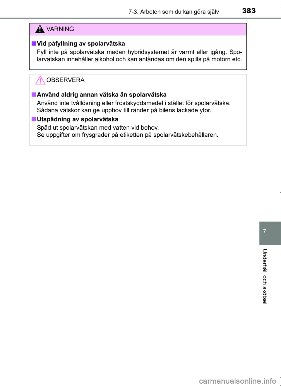TOYOTA AURIS HYBRID 2017 Bruksanvisningar (in Swedish) 3837-3. Arbeten som du kan göra själv
OM12L07SE
7
Underhåll och skötsel
VA R N I N G
nVid påfyllning av spolarvätska
Fyll inte på spolarvätska medan hybridsystemet är varmt eller igång. Spo- TOYOTA AURIS HYBRID 2017 Bruksanvisningar (in Swedish) 3837-3. Arbeten som du kan göra själv
OM12L07SE
7
Underhåll och skötsel
VA R N I N G
nVid påfyllning av spolarvätska
Fyll inte på spolarvätska medan hybridsystemet är varmt eller igång. Spo-
