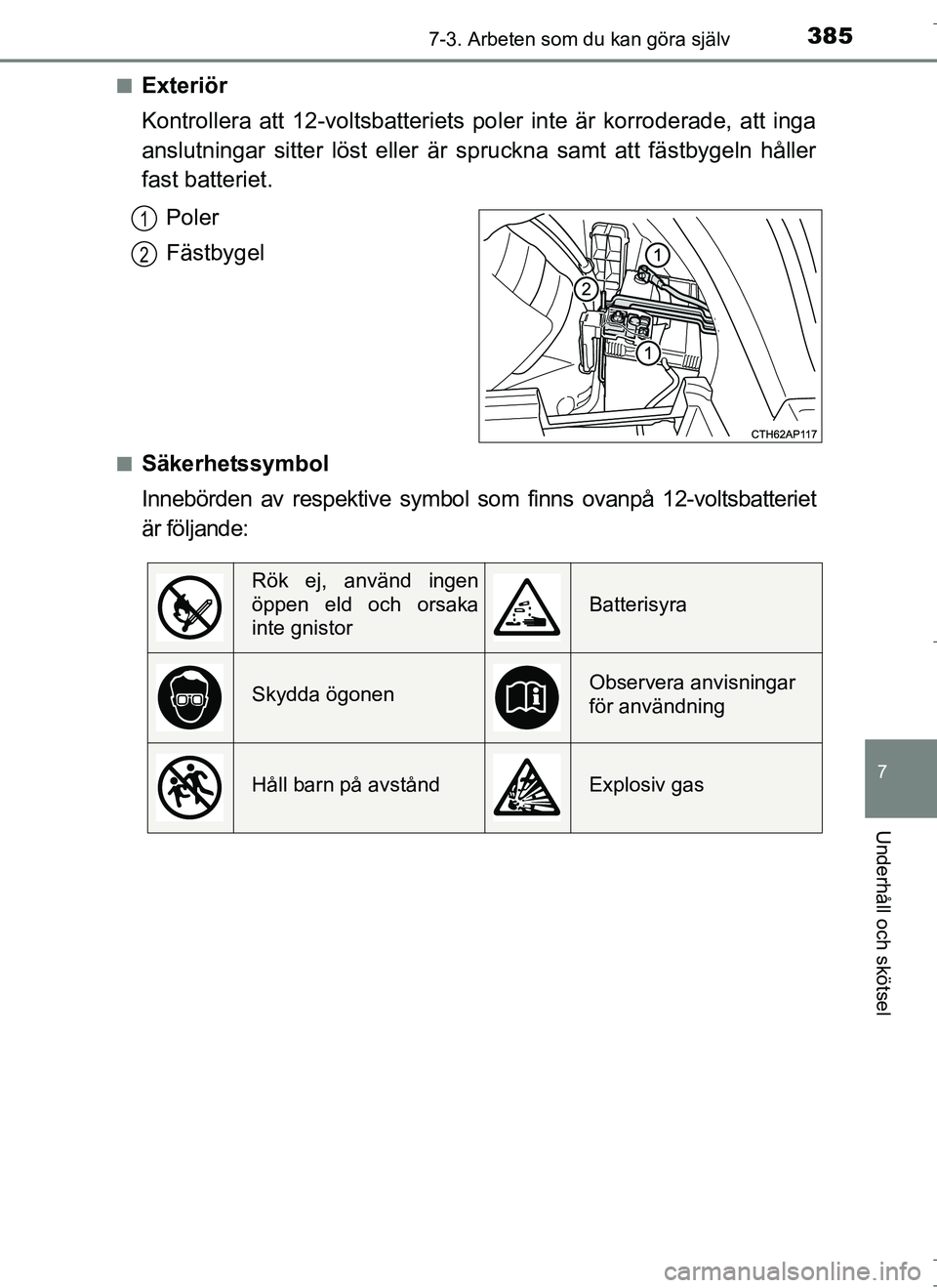 TOYOTA AURIS HYBRID 2017 Bruksanvisningar (in Swedish) 3857-3. Arbeten som du kan göra själv
OM12L07SE
7
Underhåll och skötsel
nExteriör
Kontrollera att 12-voltsbatteriets poler inte är korroderade, att inga
anslutningar sitter löst eller är spru TOYOTA AURIS HYBRID 2017 Bruksanvisningar (in Swedish) 3857-3. Arbeten som du kan göra själv
OM12L07SE
7
Underhåll och skötsel
nExteriör
Kontrollera att 12-voltsbatteriets poler inte är korroderade, att inga
anslutningar sitter löst eller är spru