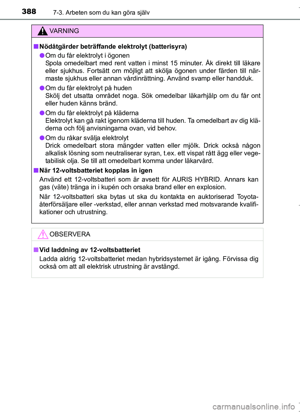 TOYOTA AURIS HYBRID 2017 Bruksanvisningar (in Swedish) 3887-3. Arbeten som du kan göra själv
OM12L07SE
VA R N I N G
nNödåtgärder beträffande elektrolyt (batterisyra)
l Om du får elektrolyt i ögonen
Spola omedelbart med rent vatten i minst 15 minut TOYOTA AURIS HYBRID 2017 Bruksanvisningar (in Swedish) 3887-3. Arbeten som du kan göra själv
OM12L07SE
VA R N I N G
nNödåtgärder beträffande elektrolyt (batterisyra)
l Om du får elektrolyt i ögonen
Spola omedelbart med rent vatten i minst 15 minut