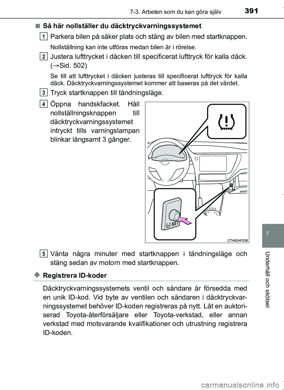 TOYOTA AURIS HYBRID 2017  Bruksanvisningar (in Swedish) 3917-3. Arbeten som du kan göra själv
OM12L07SE
7
Underhåll och skötsel
nSå här nollställer du däcktryckvarningssystemetParkera bilen på säker plats och stäng av bilen med startknappen.
Nol