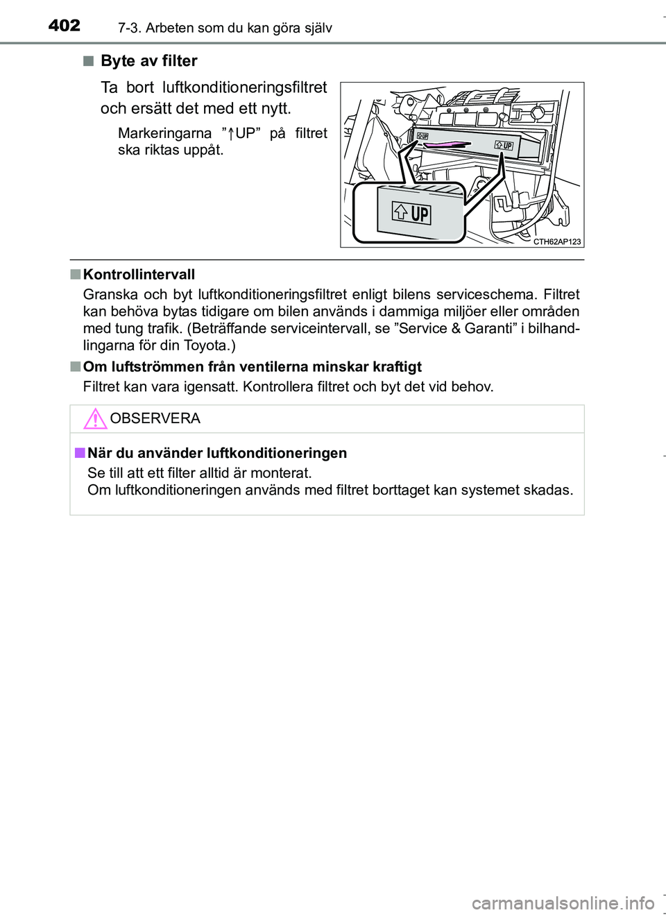 TOYOTA AURIS HYBRID 2017  Bruksanvisningar (in Swedish) 4027-3. Arbeten som du kan göra själv
OM12L07SEn
Byte av filter
Ta bort luftkonditioneringsfiltret
och ersätt det med ett nytt.
Markeringarna ”
UP” på filtret
ska riktas uppåt.
n Kontrolli