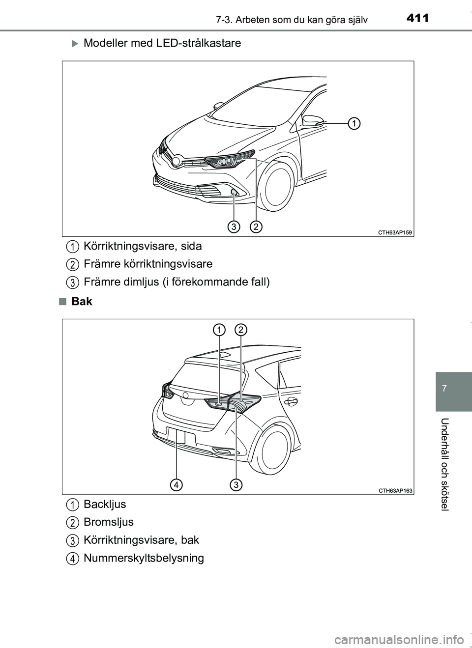 TOYOTA AURIS HYBRID 2017  Bruksanvisningar (in Swedish) 4117-3. Arbeten som du kan göra själv
OM12L07SE
7
Underhåll och skötsel
Modeller med LED-strålkastare
nBak
Körriktningsvisare, sida
Främre körriktningsvisare
Främre dimljus (i förekommand