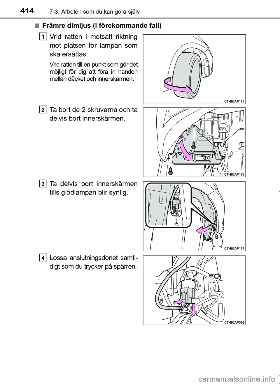 TOYOTA AURIS HYBRID 2017  Bruksanvisningar (in Swedish) 4147-3. Arbeten som du kan göra själv
OM12L07SEn
Främre dimljus (i förekommande fall)
Vrid ratten i motsatt riktning
mot platsen för lampan som
ska ersättas.
Vrid ratten till en punkt som gör d