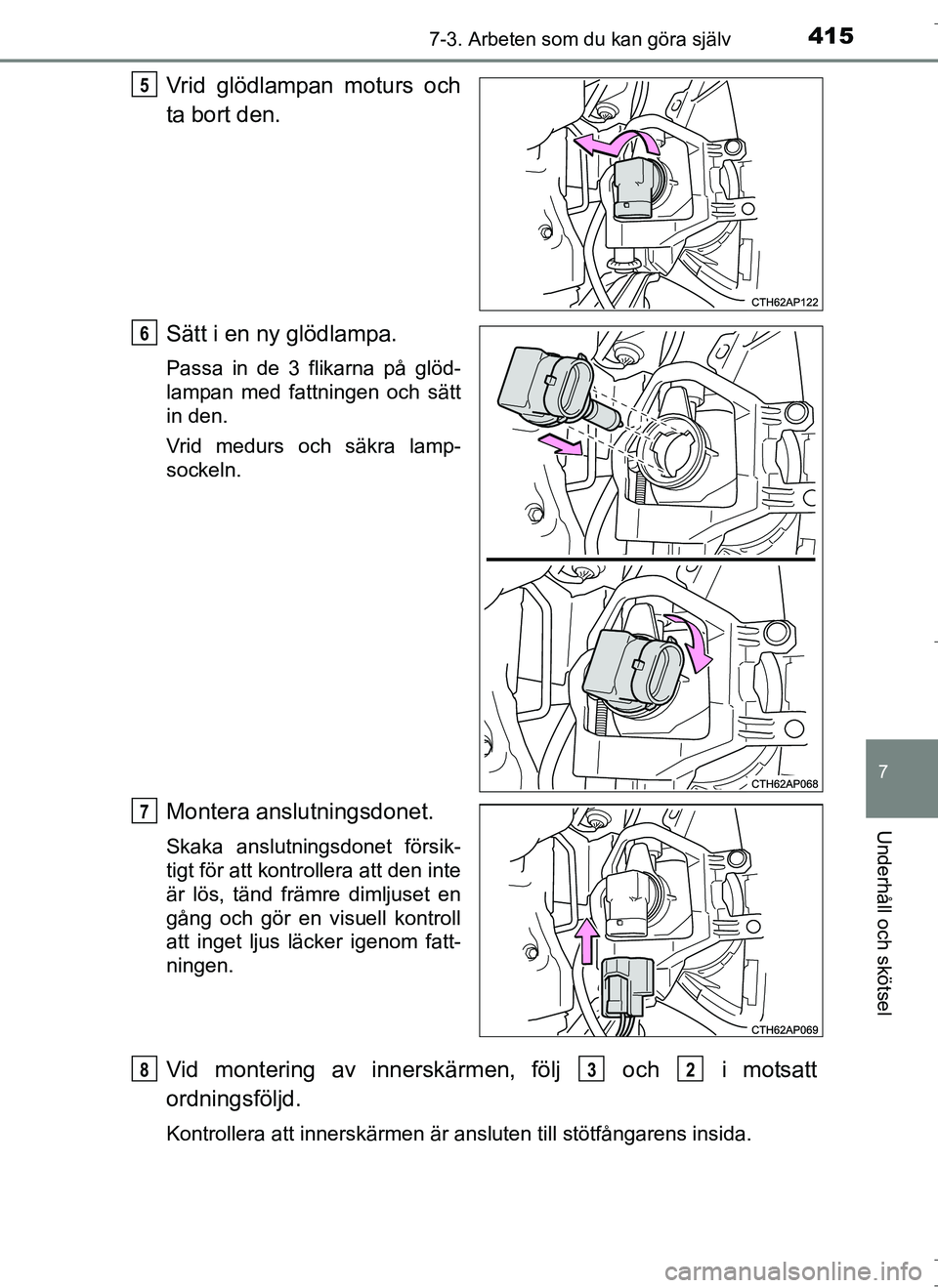 TOYOTA AURIS HYBRID 2017  Bruksanvisningar (in Swedish) 4157-3. Arbeten som du kan göra själv
OM12L07SE
7
Underhåll och skötsel
Vrid glödlampan moturs och
ta bort den.
Sätt i en ny glödlampa.
Passa in de 3 flikarna på glöd-
lampan med fattningen o