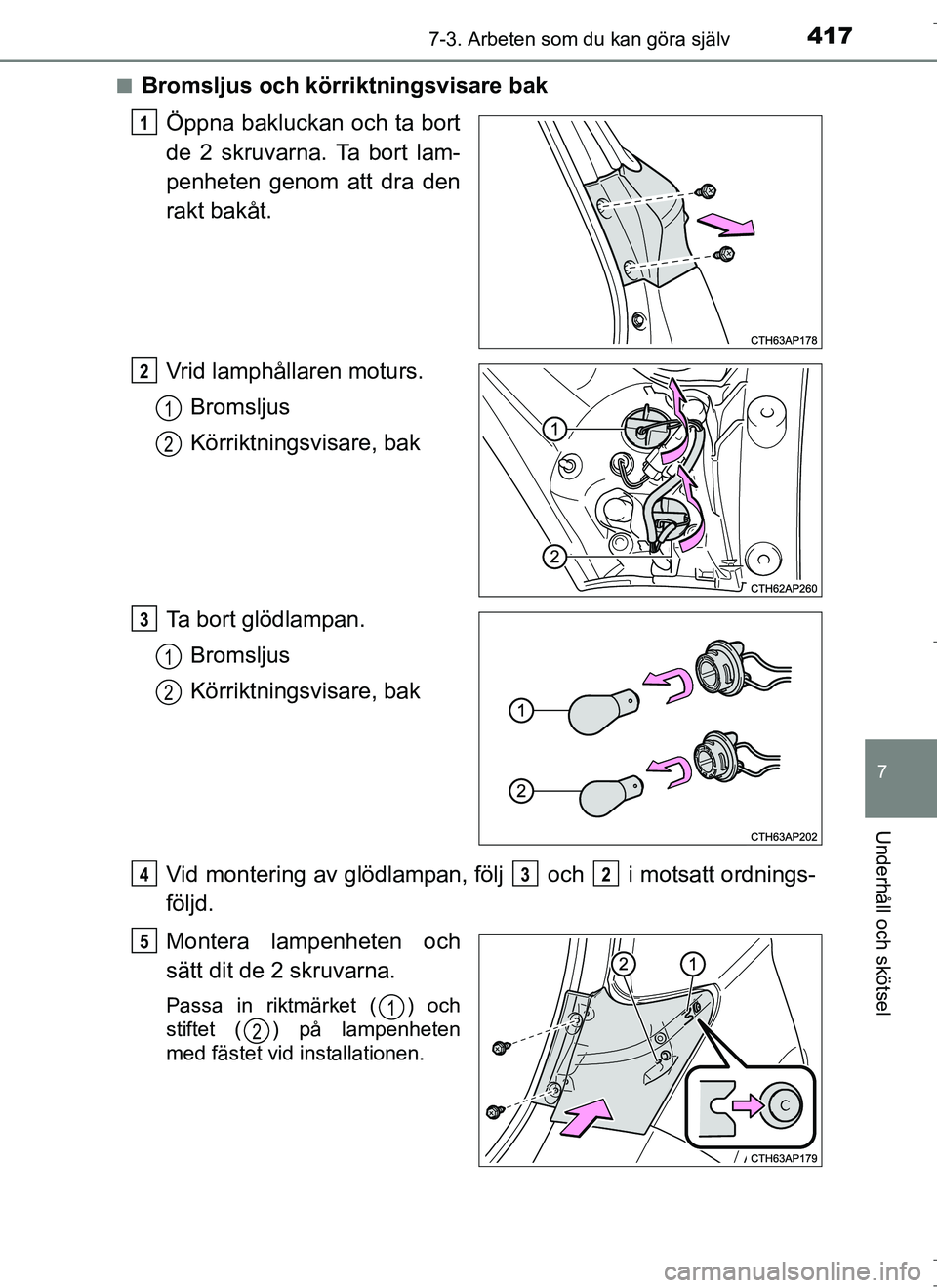 TOYOTA AURIS HYBRID 2017  Bruksanvisningar (in Swedish) 4177-3. Arbeten som du kan göra själv
OM12L07SE
7
Underhåll och skötsel
nBromsljus och körriktningsvisare bakÖppna bakluckan och ta bort
de 2 skruvarna. Ta bort lam-
penheten genom att dra den
r